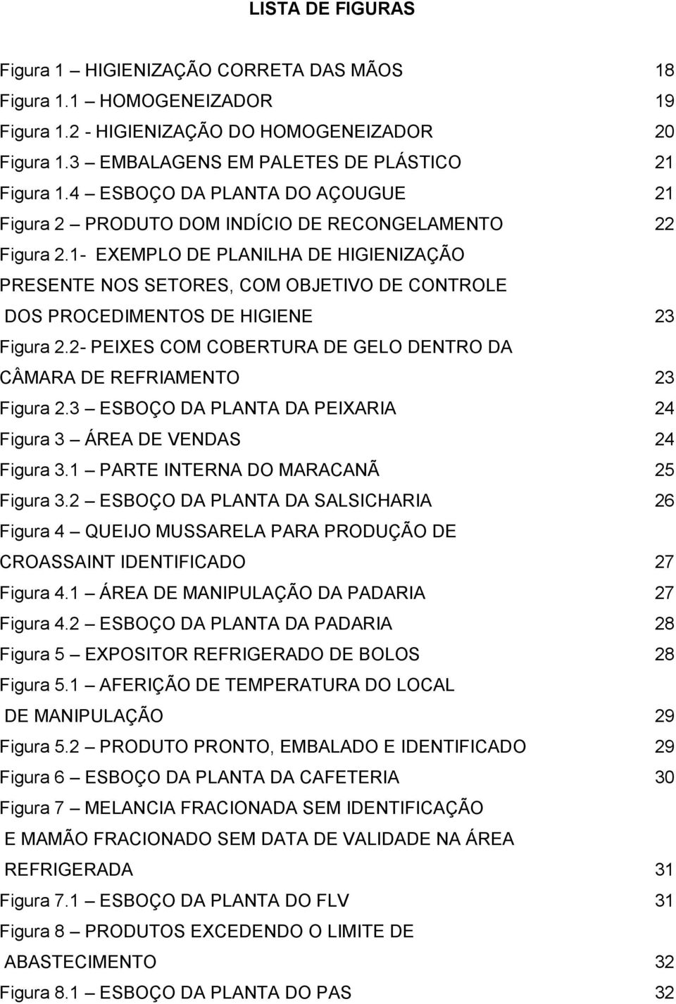 1- EXEMPLO DE PLANILHA DE HIGIENIZAÇÃO PRESENTE NOS SETORES, COM OBJETIVO DE CONTROLE DOS PROCEDIMENTOS DE HIGIENE 23 Figura 2.