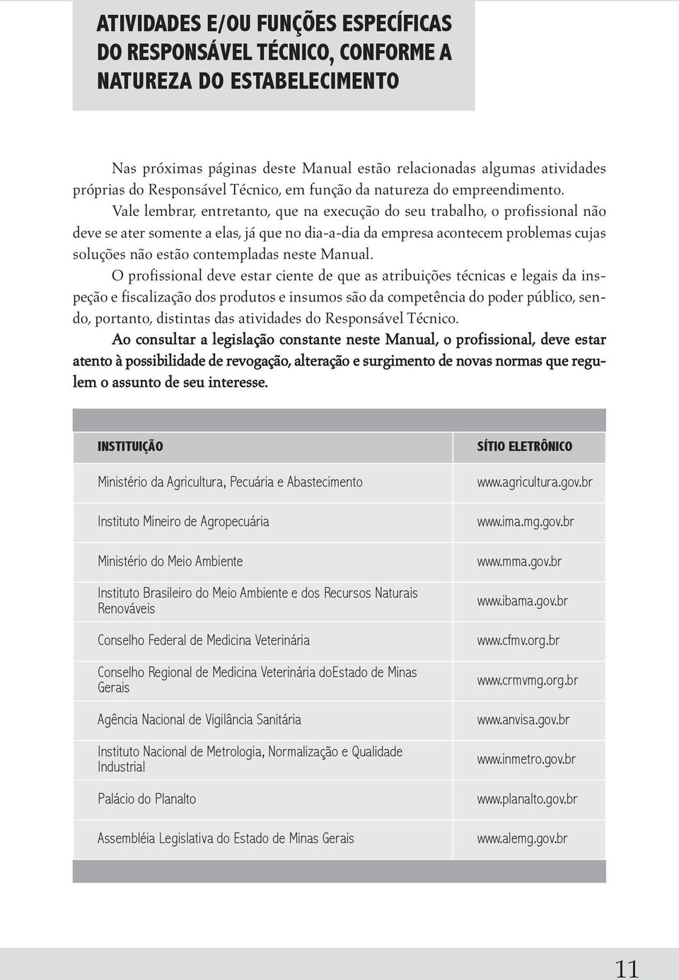 Vale lembrar, entretanto, que na execução do seu trabalho, o profissional não deve se ater somente a elas, já que no dia-a-dia da empresa acontecem problemas cujas soluções não estão contempladas