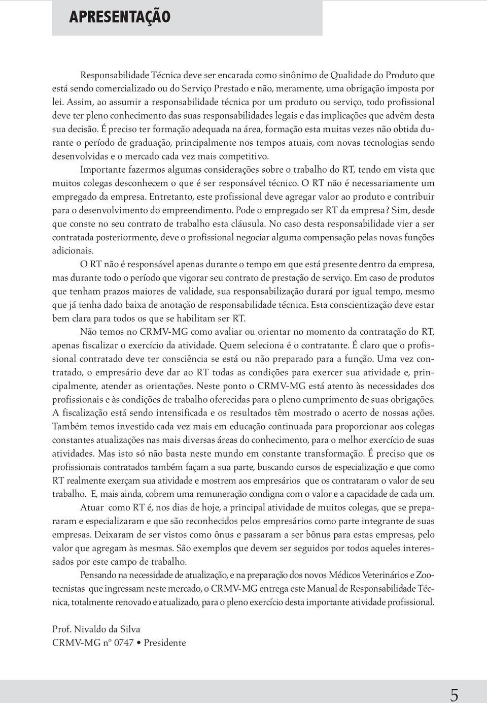 É preciso ter formação adequada na área, formação esta muitas vezes não obtida durante o período de graduação, principalmente nos tempos atuais, com novas tecnologias sendo desenvolvidas e o mercado