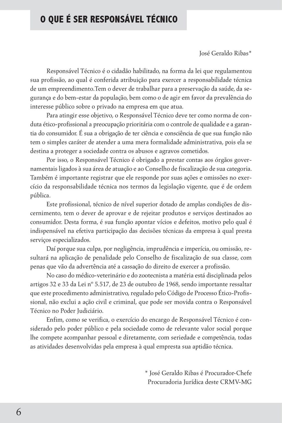 tem o dever de trabalhar para a preservação da saúde, da segurança e do bem-estar da população, bem como o de agir em favor da prevalência do interesse público sobre o privado na empresa em que atua.