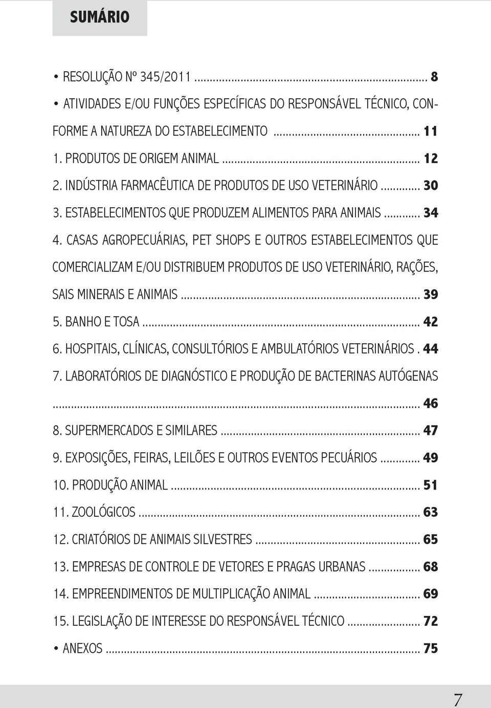 casas agropecuárias, pet shops e outros estabelecimentos Que comercializam e/ou distribuem produtos de uso veterinário, rações, sais minerais e animais... 39 5. banho e tosa... 42 6.