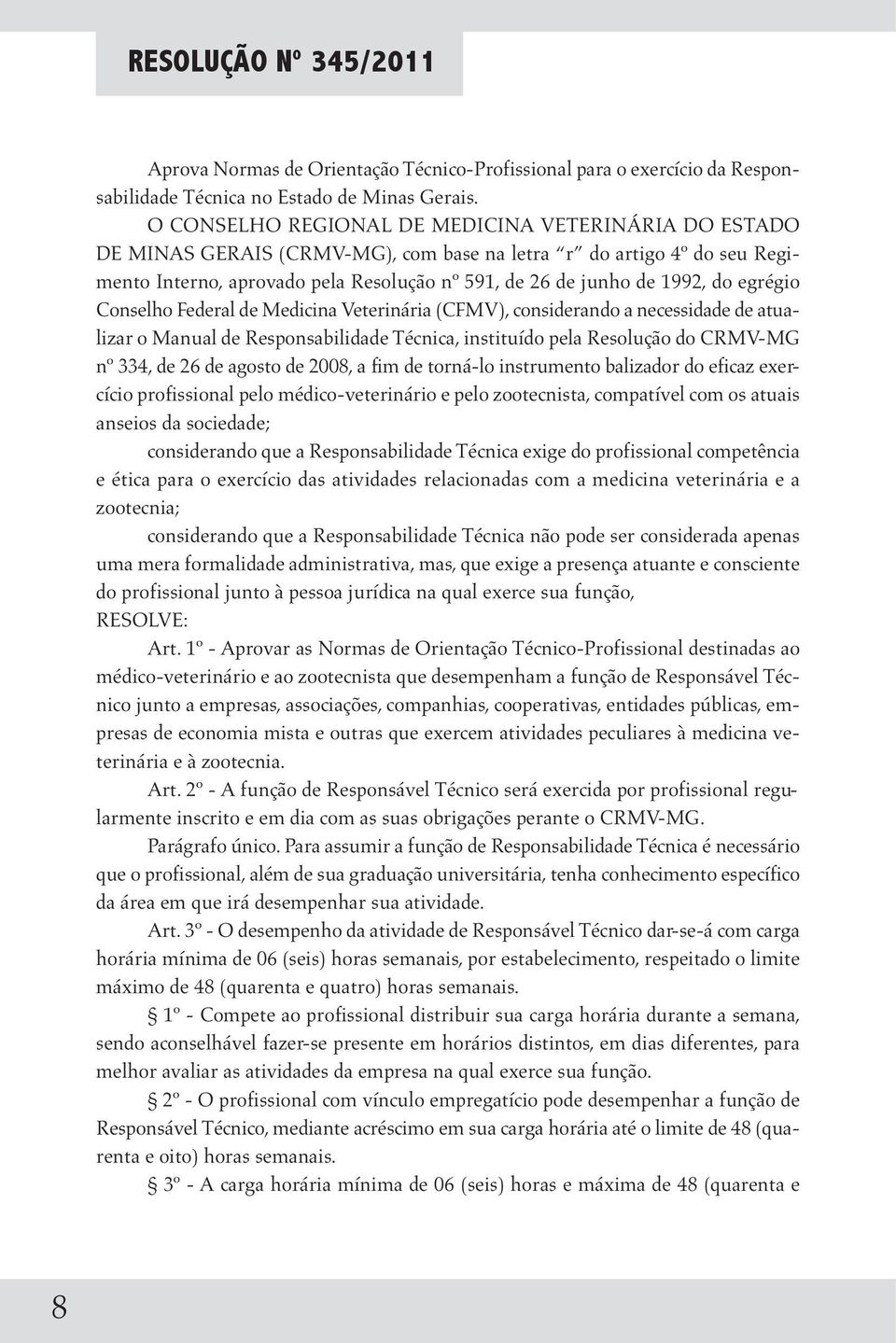 egrégio Conselho Federal de Medicina Veterinária (CFMV), considerando a necessidade de atualizar o Manual de Responsabilidade Técnica, instituído pela Resolução do CRMV-MG nº 334, de 26 de agosto de