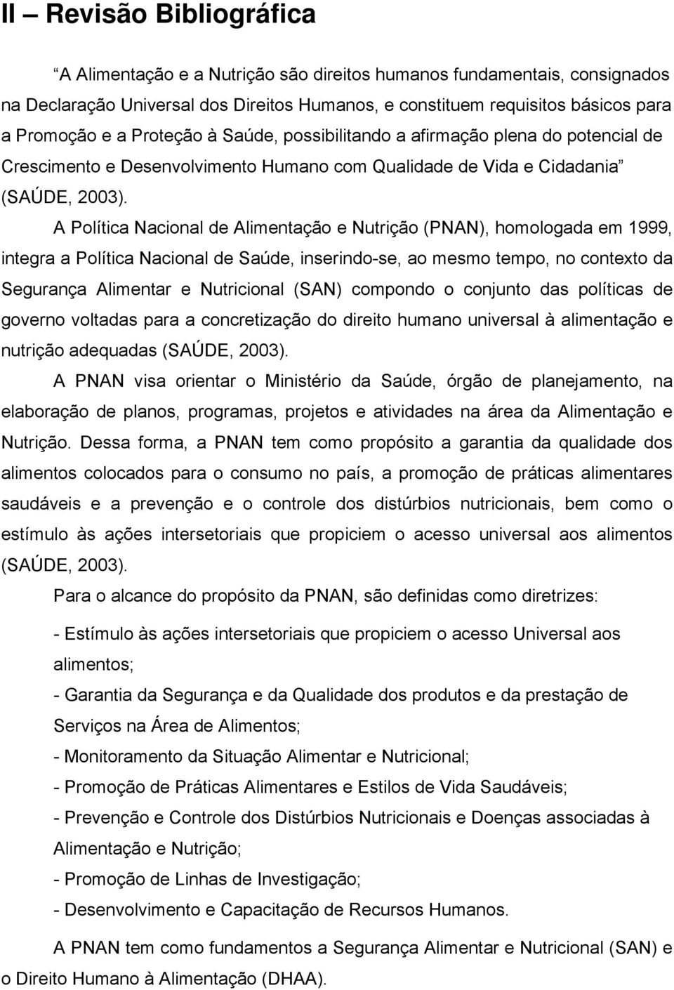 A Política Nacional de Alimentação e Nutrição (PNAN), homologada em 1999, integra a Política Nacional de Saúde, inserindo-se, ao mesmo tempo, no contexto da Segurança Alimentar e Nutricional (SAN)