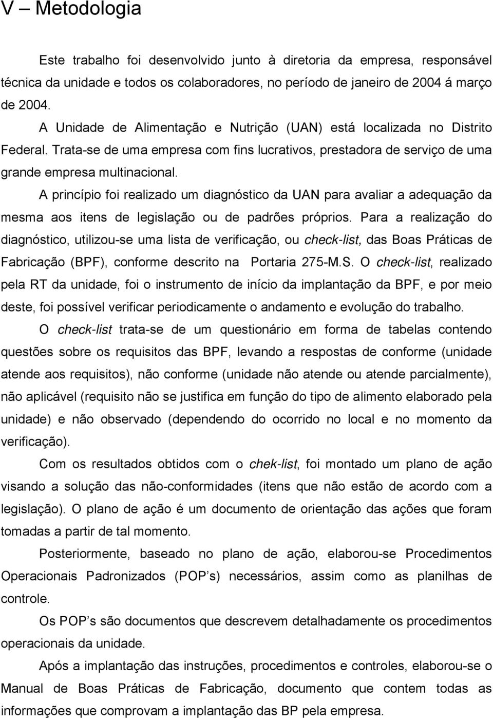 A princípio foi realizado um diagnóstico da UAN para avaliar a adequação da mesma aos itens de legislação ou de padrões próprios.