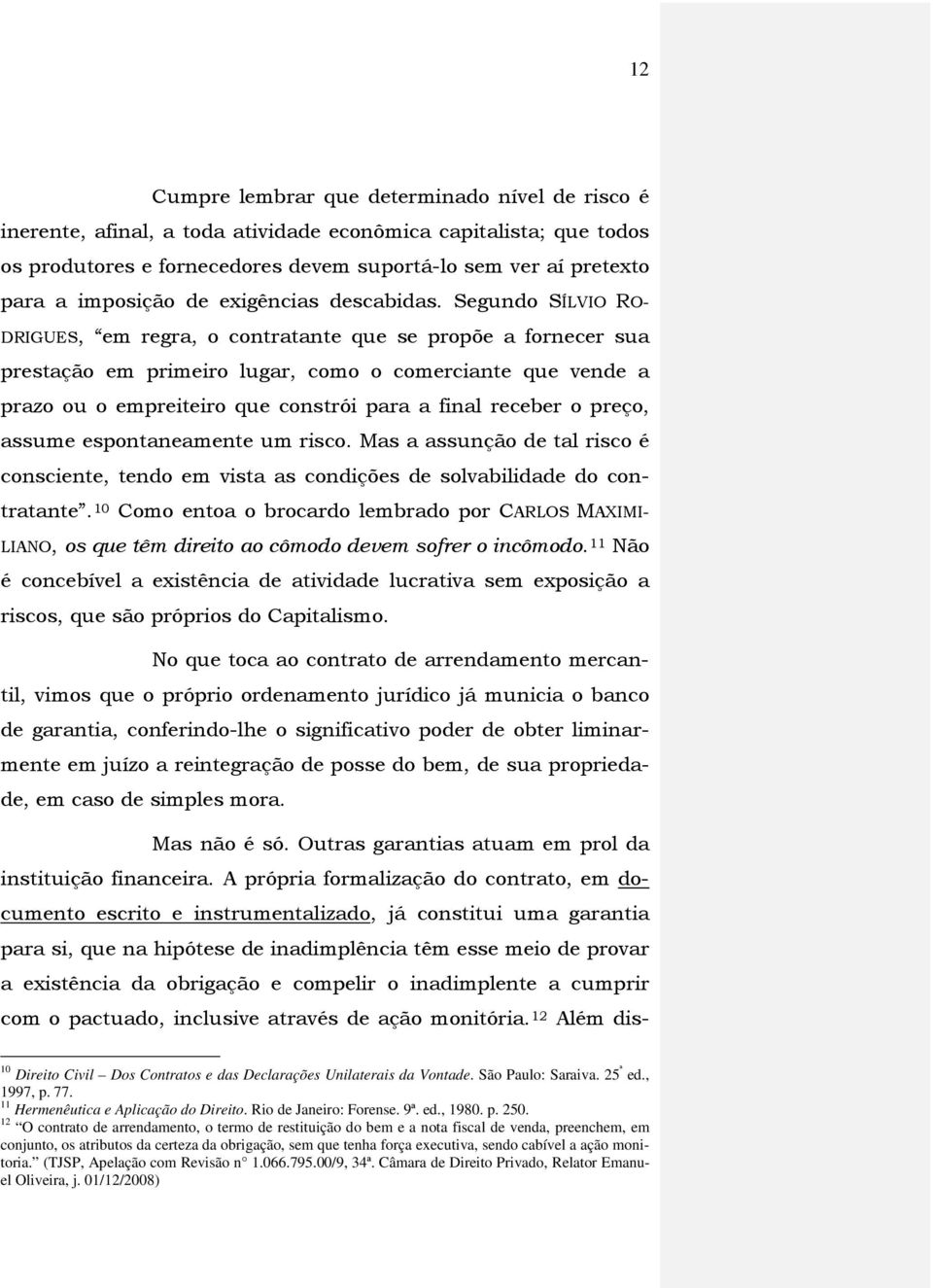 Segundo SÍLVIO RO- DRIGUES, em regra, o contratante que se propõe a fornecer sua prestação em primeiro lugar, como o comerciante que vende a prazo ou o empreiteiro que constrói para a final receber o