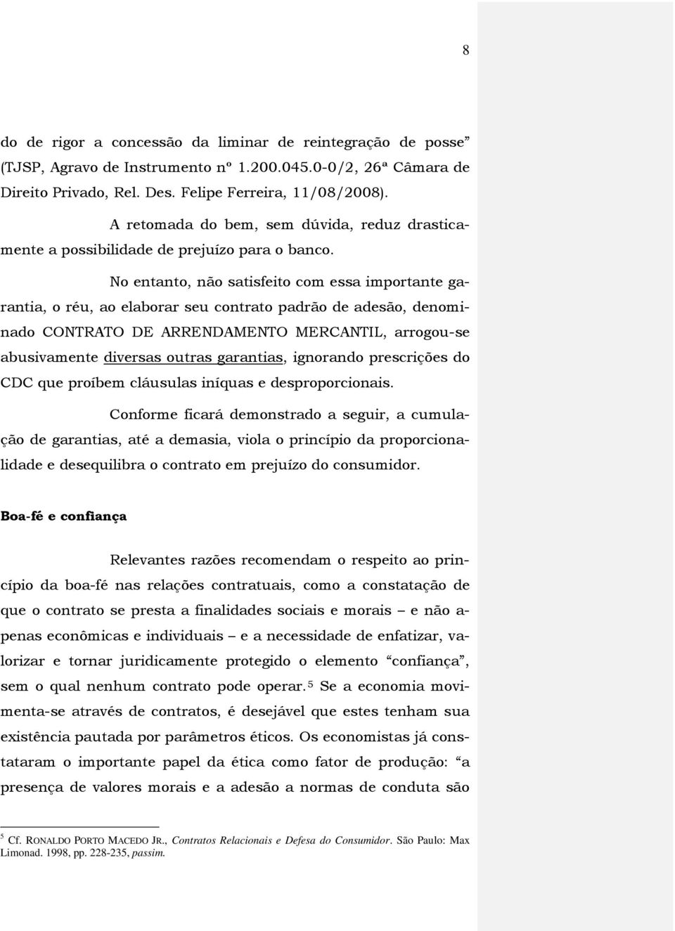 No entanto, não satisfeito com essa importante garantia, o réu, ao elaborar seu contrato padrão de adesão, denominado CONTRATO DE ARRENDAMENTO MERCANTIL, arrogou-se abusivamente diversas outras