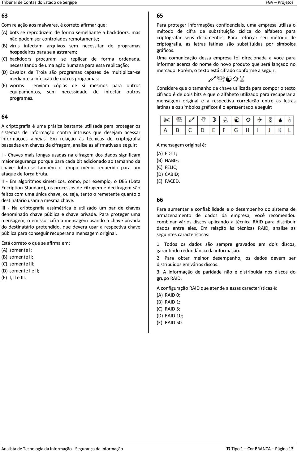 multiplicar-se mediante a infecção de outros programas; (E) worms enviam cópias de si mesmos para outros equipamentos, sem necessidade de infectar outros programas.