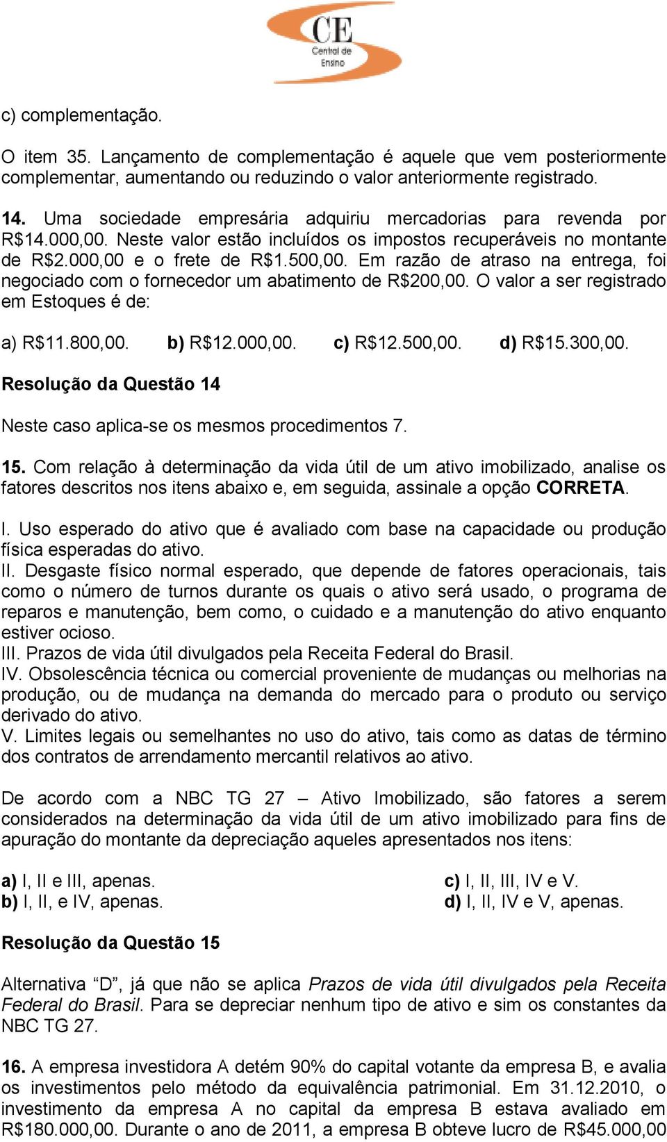 Em razão de atraso na entrega, foi negociado com o fornecedor um abatimento de R$200,00. O valor a ser registrado em Estoques é de: a) R$11.800,00. b) R$12.000,00. c) R$12.500,00. d) R$15.300,00.