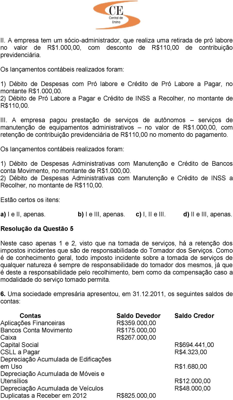 2) Débito de Pró Labore a Pagar e Crédito de INSS a Recolher, no montante de R$110,00. III.