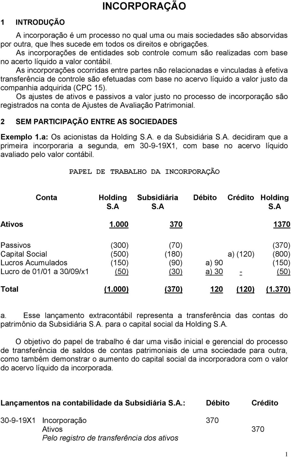 As incorporações ocorridas entre partes não relacionadas e vinculadas à efetiva transferência de controle são efetuadas com base no acervo líquido a valor justo da companhia adquirida (CPC 15).