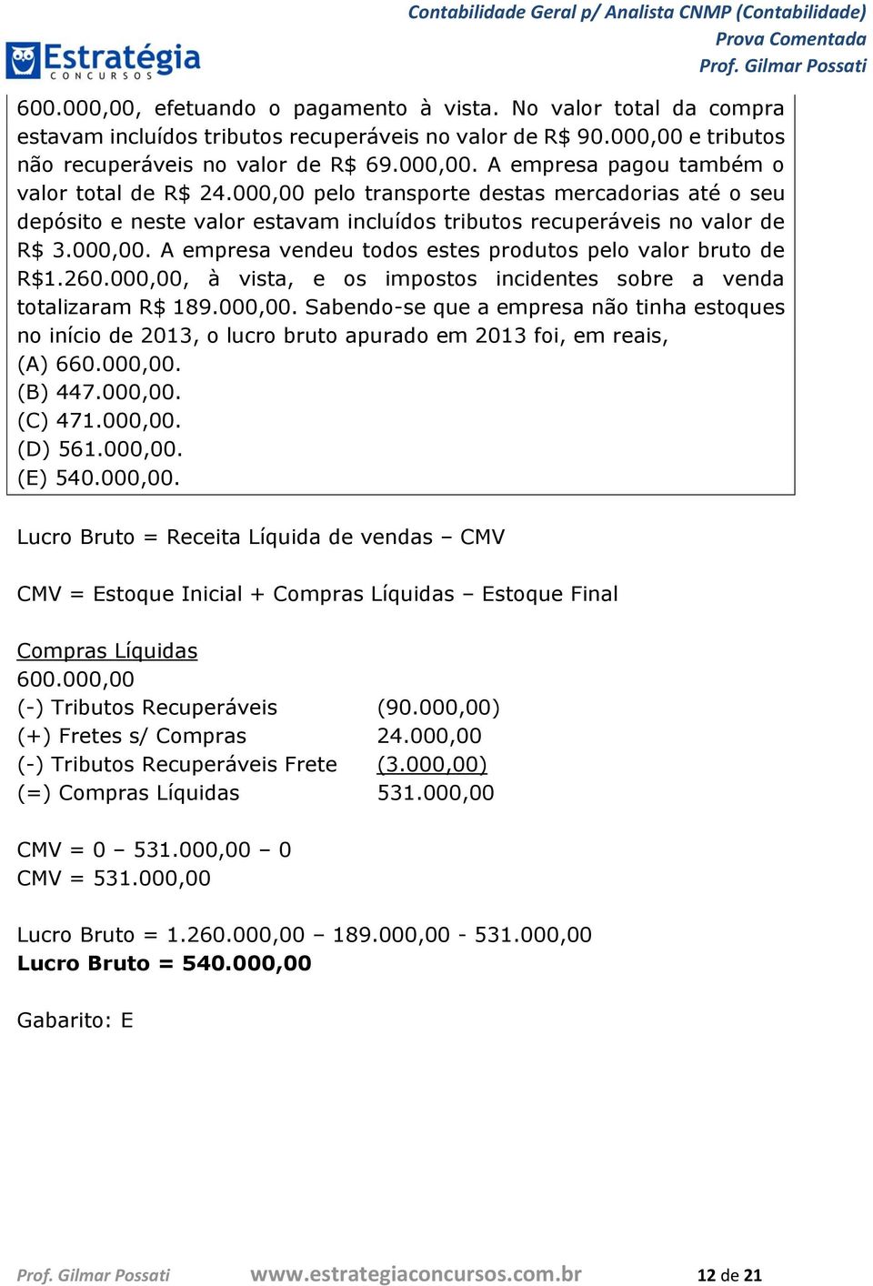260.000,00, à vista, e os impostos incidentes sobre a venda totalizaram R$ 189.000,00. Sabendo-se que a empresa não tinha estoques no início de 2013, o lucro bruto apurado em 2013 foi, em reais, (A) 660.