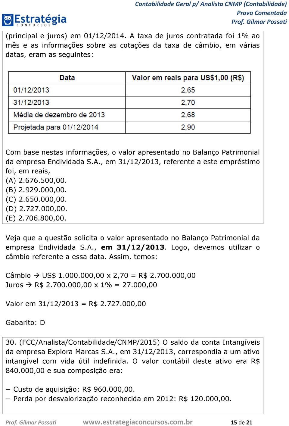 Patrimonial da empresa Endividada S.A., em 31/12/2013, referente a este empréstimo foi, em reais, (A) 2.676.500,00. (B) 2.929.000,00. (C) 2.650.000,00. (D) 2.727.000,00. (E) 2.706.800,00.