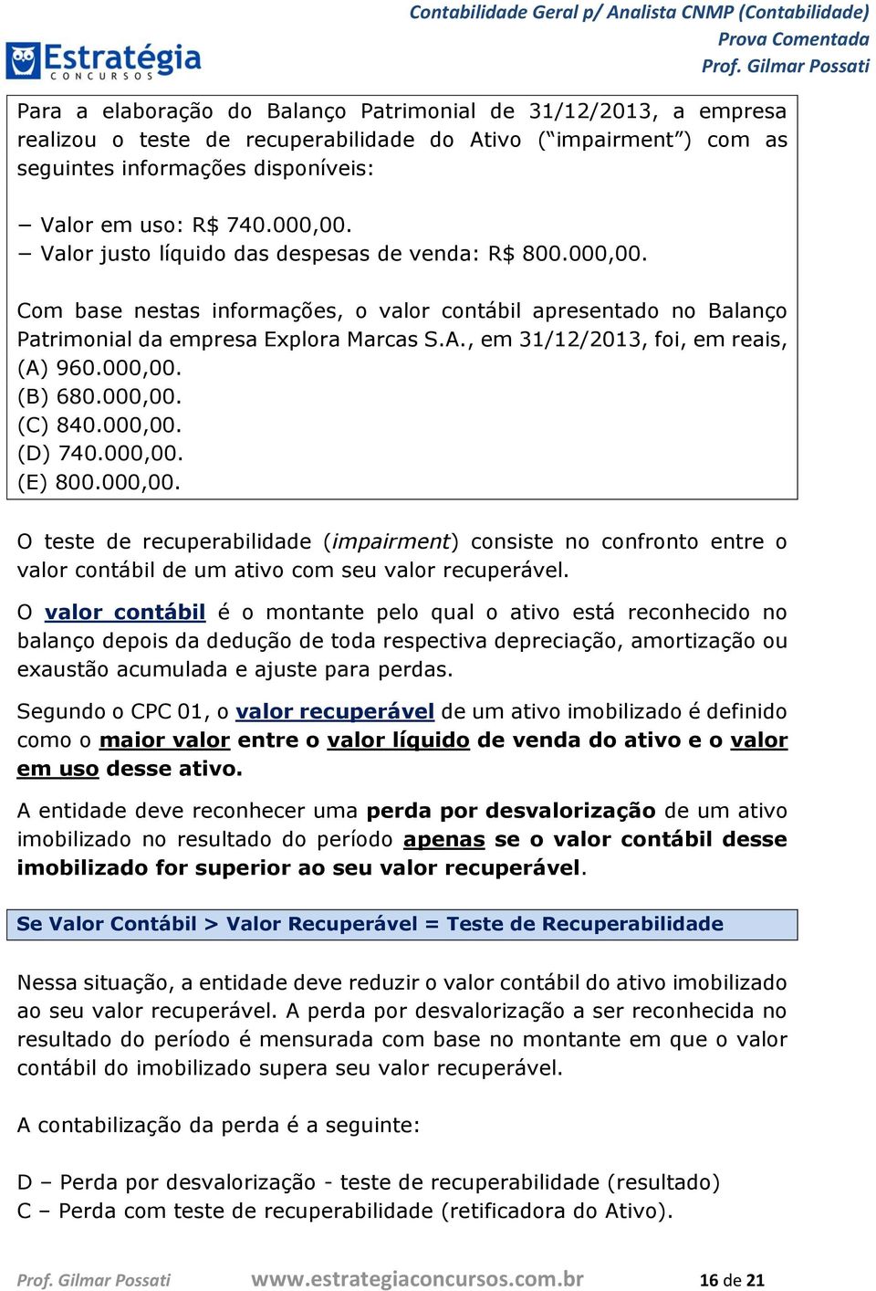 , em 31/12/2013, foi, em reais, (A) 960.000,00. (B) 680.000,00. (C) 840.000,00. (D) 740.000,00. (E) 800.000,00. O teste de recuperabilidade (impairment) consiste no confronto entre o valor contábil de um ativo com seu valor recuperável.