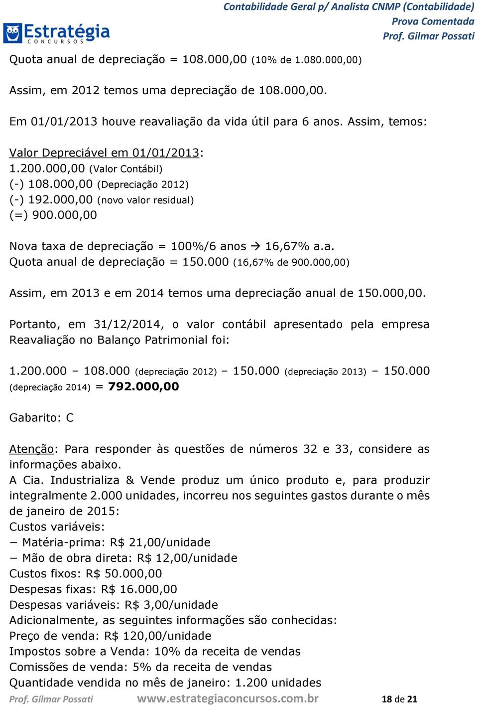 000,00 Nova taxa de depreciação = 100%/6 anos 16,67% a.a. Quota anual de depreciação = 150.000 (16,67% de 900.000,00) Assim, em 2013 e em 2014 temos uma depreciação anual de 150.000,00. Portanto, em 31/12/2014, o valor contábil apresentado pela empresa Reavaliação no Balanço Patrimonial foi: 1.