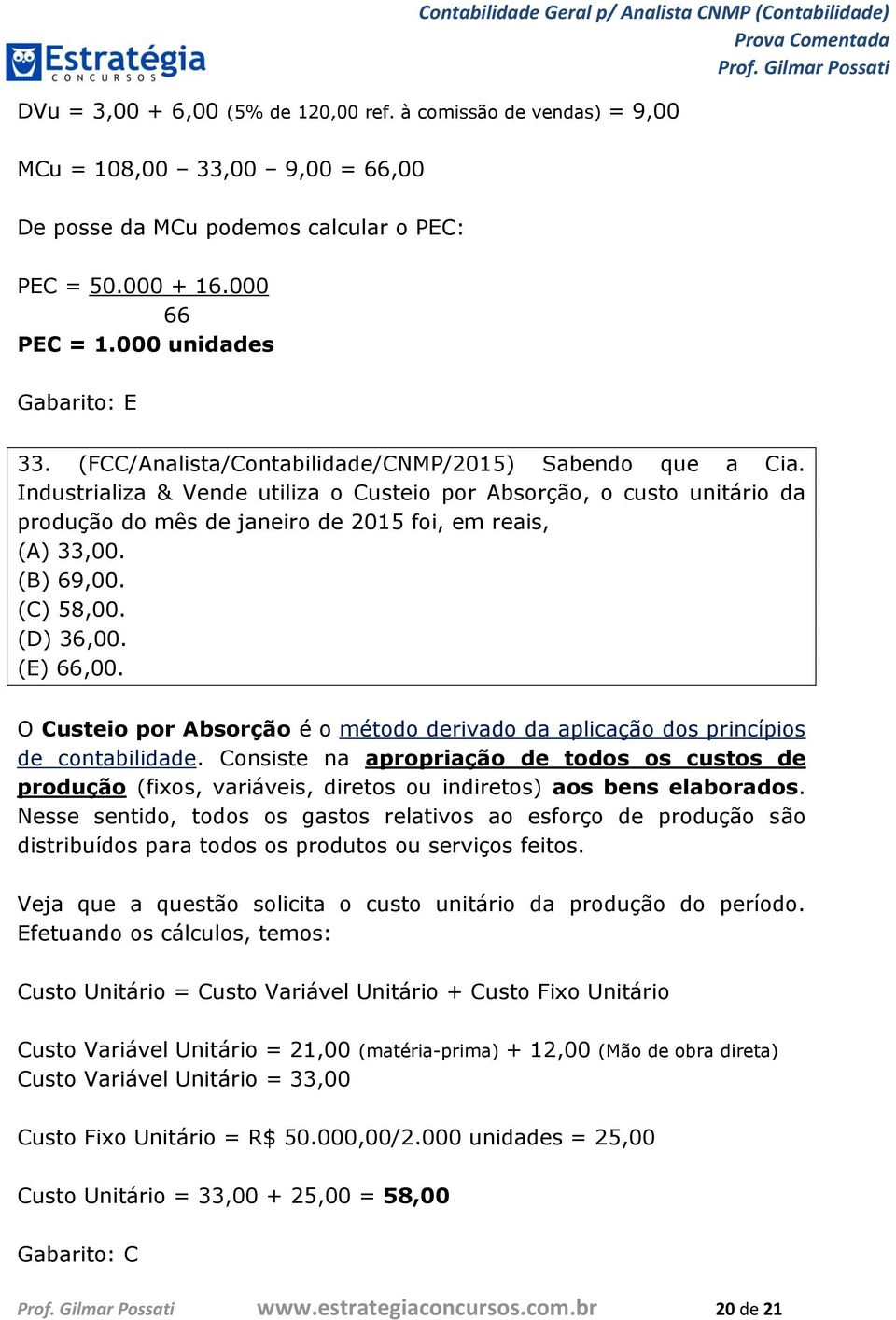 (B) 69,00. (C) 58,00. (D) 36,00. (E) 66,00. O Custeio por Absorção é o método derivado da aplicação dos princípios de contabilidade.