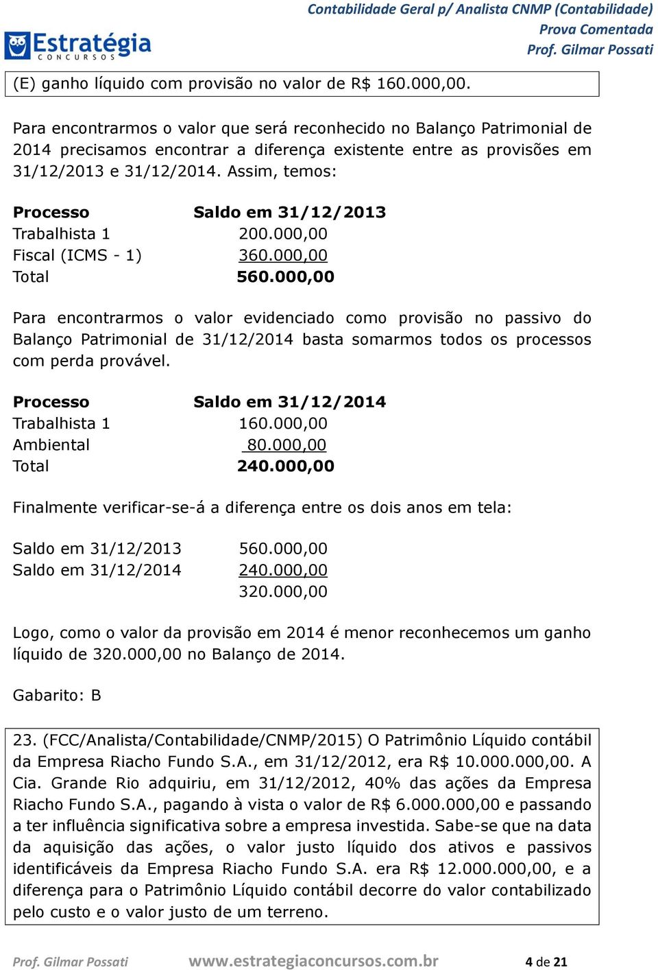 31/12/2013 e 31/12/2014. Assim, temos: Processo Saldo em 31/12/2013 Trabalhista 1 200.000,00 Fiscal (ICMS - 1) 360.000,00 Total 560.