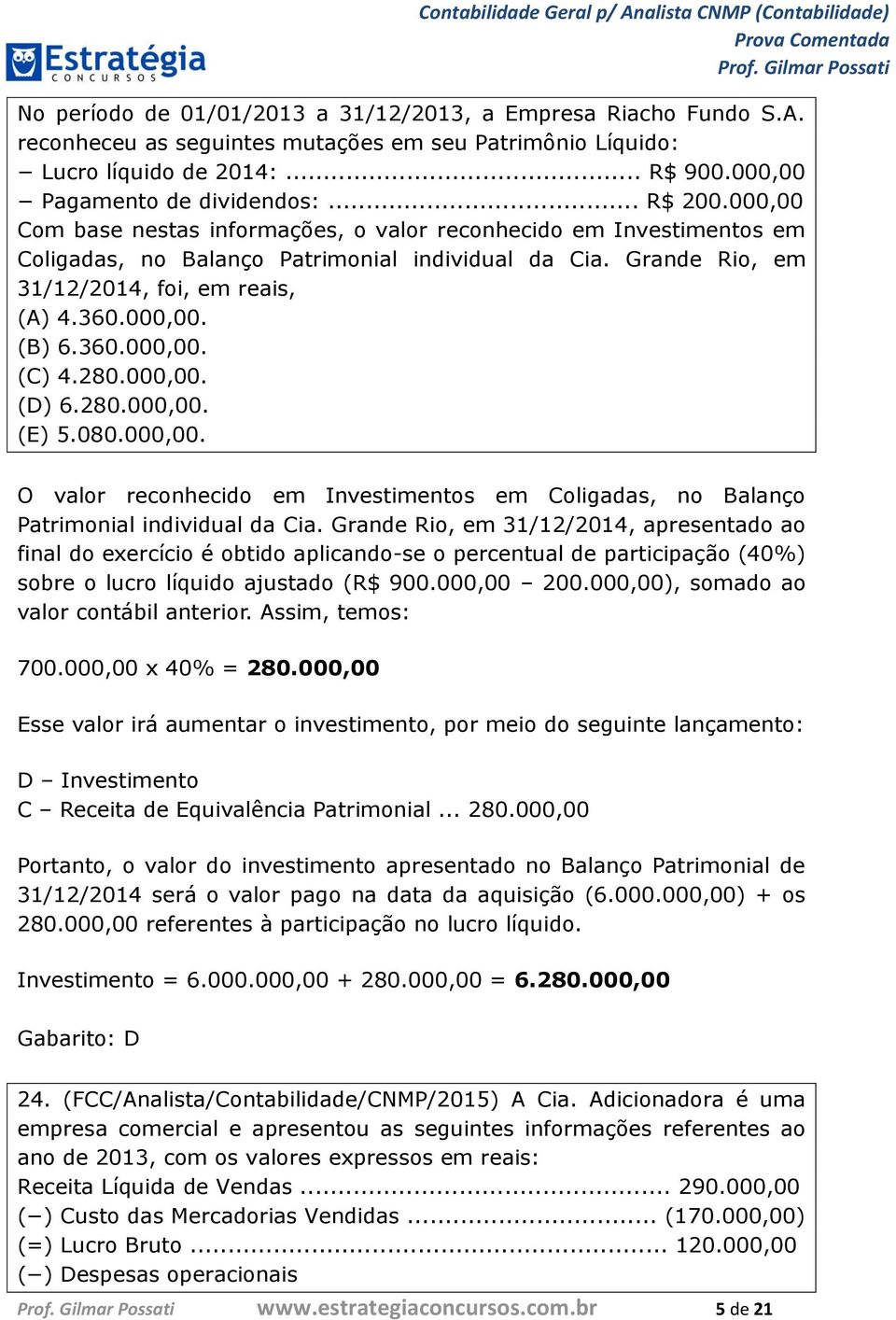 280.000,00. (D) 6.280.000,00. (E) 5.080.000,00. O valor reconhecido em Investimentos em Coligadas, no Balanço Patrimonial individual da Cia.