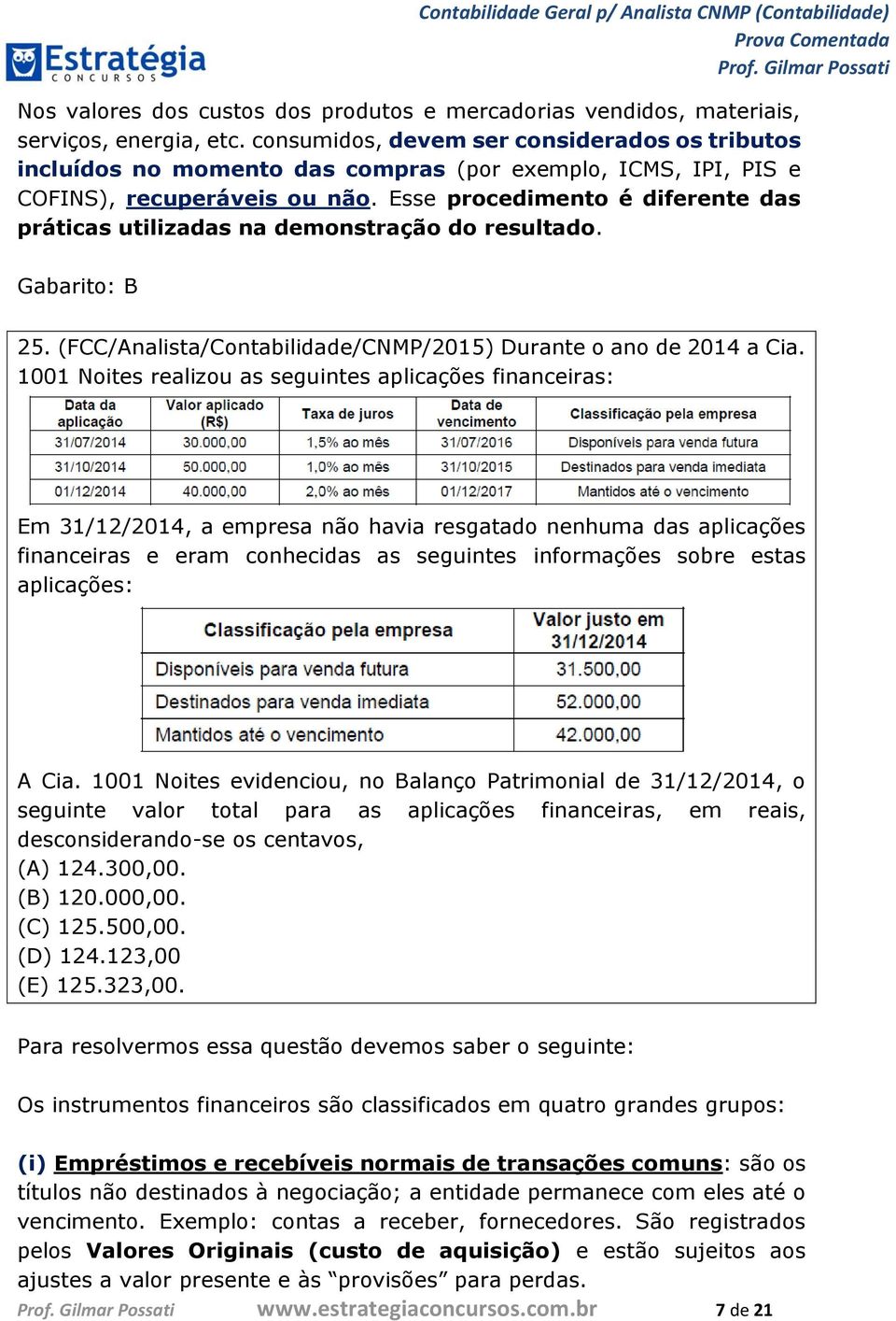 Esse procedimento é diferente das práticas utilizadas na demonstração do resultado. Gabarito: B 25. (FCC/Analista/Contabilidade/CNMP/2015) Durante o ano de 2014 a Cia.