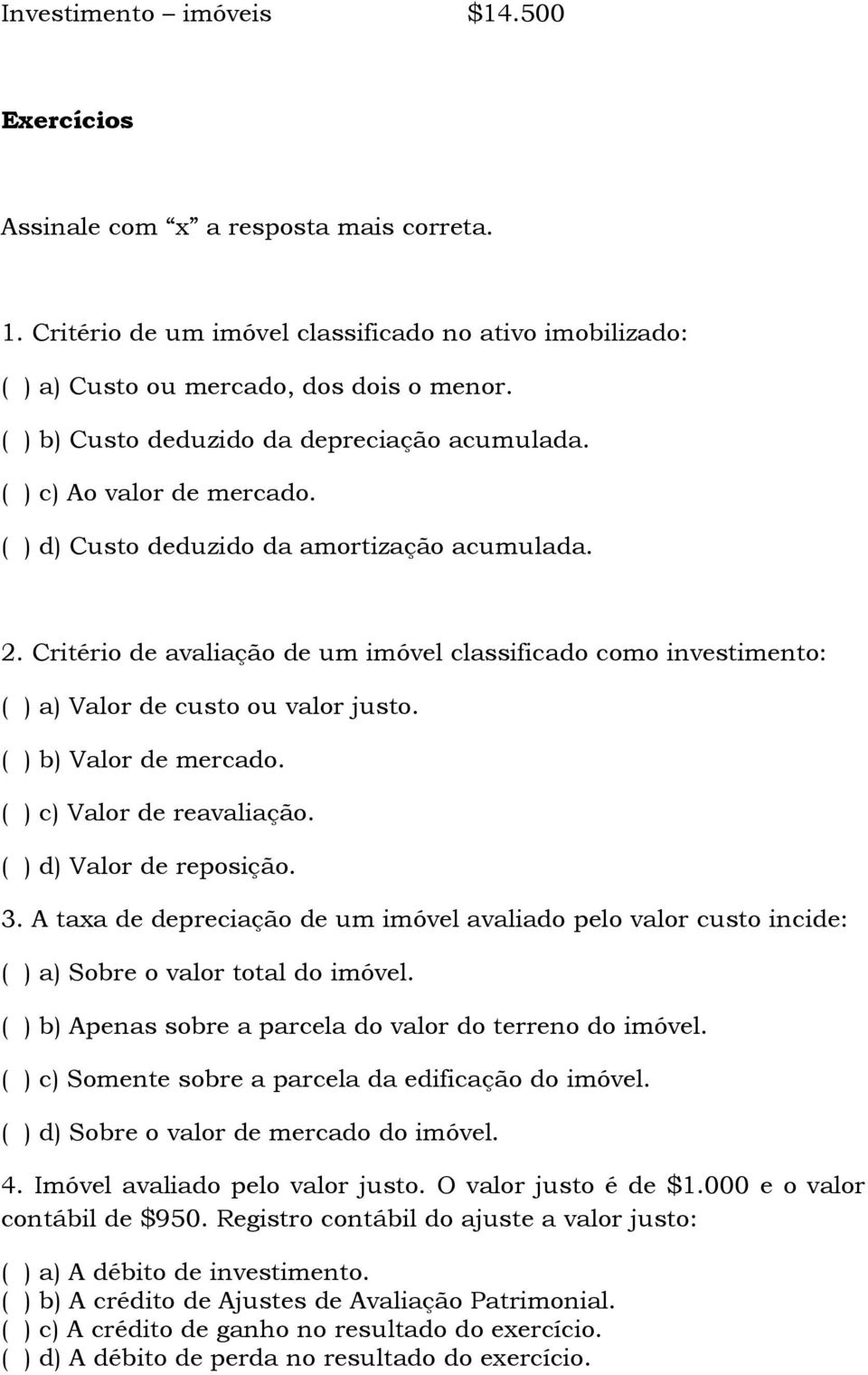 Critério de avaliação de um imóvel classificado como investimento: ( ) a) Valor de custo ou valor justo. ( ) b) Valor de mercado. ( ) c) Valor de reavaliação. ( ) d) Valor de reposição. 3.