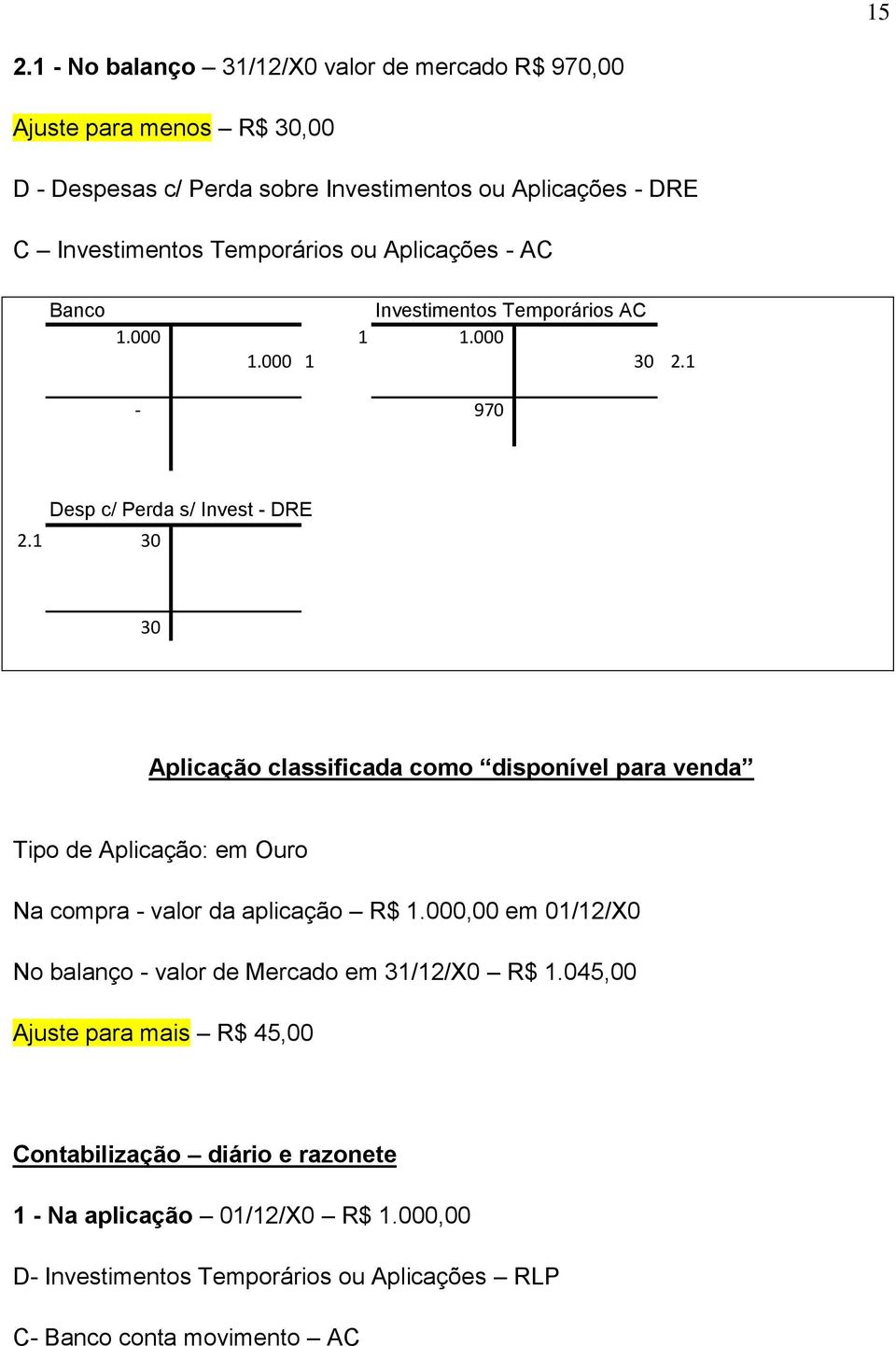 1 30 30 Aplicação classificada como disponível para venda Tipo de Aplicação: em Ouro Na compra - valor da aplicação R$ 1.