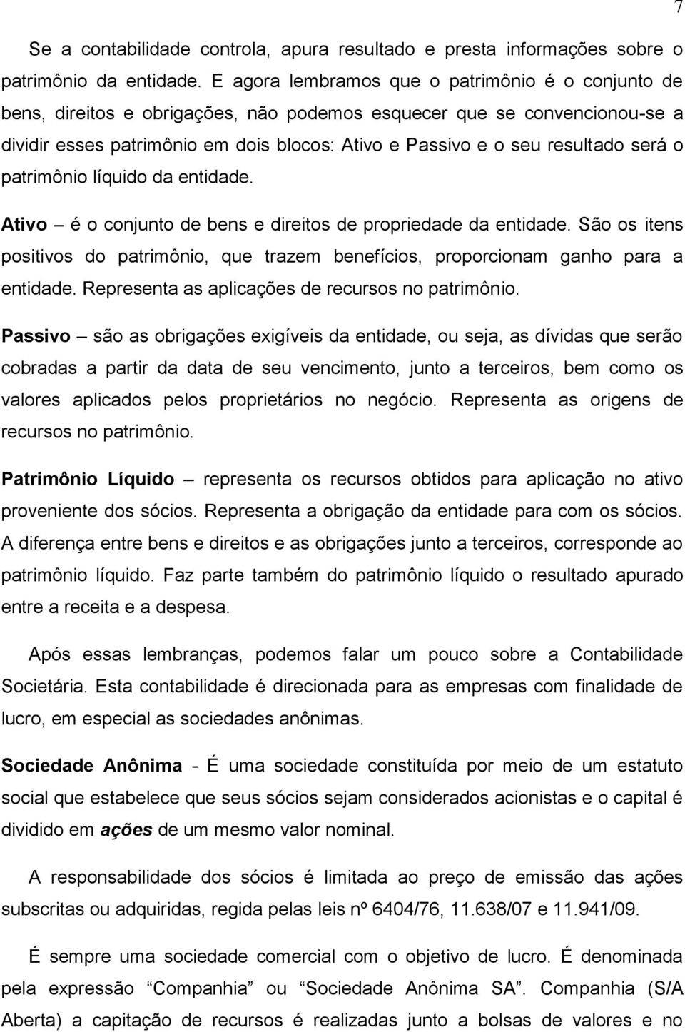 resultado será o patrimônio líquido da entidade. Ativo é o conjunto de bens e direitos de propriedade da entidade.