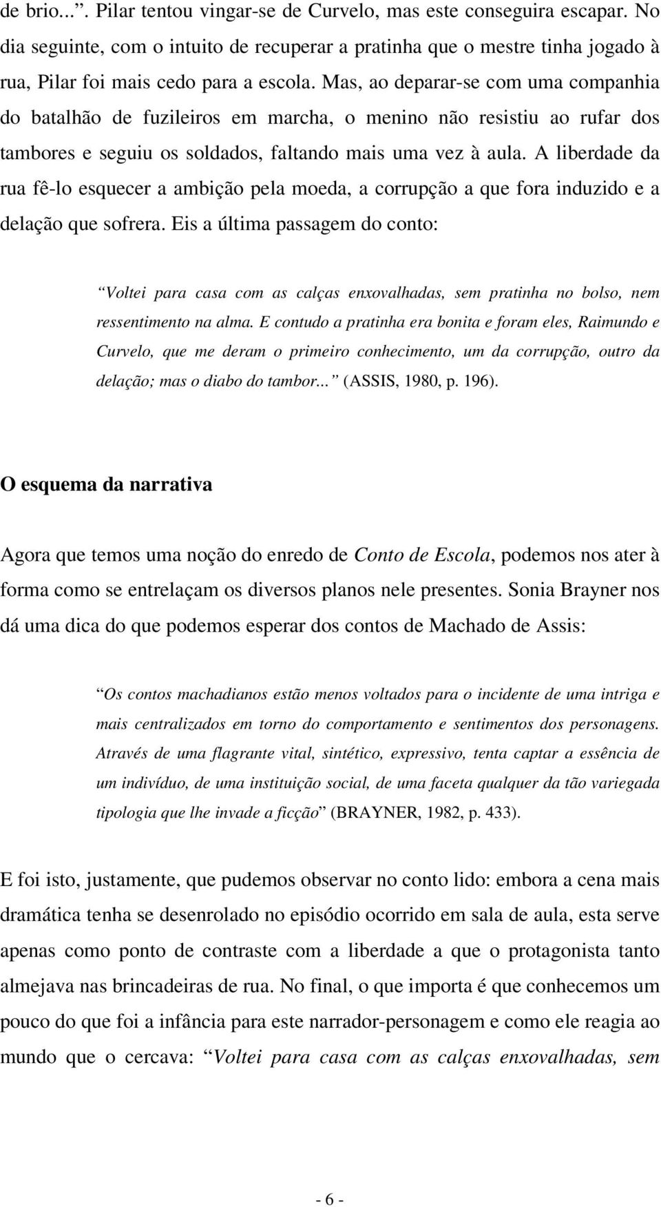 A liberdade da rua fê-lo esquecer a ambição pela moeda, a corrupção a que fora induzido e a delação que sofrera.