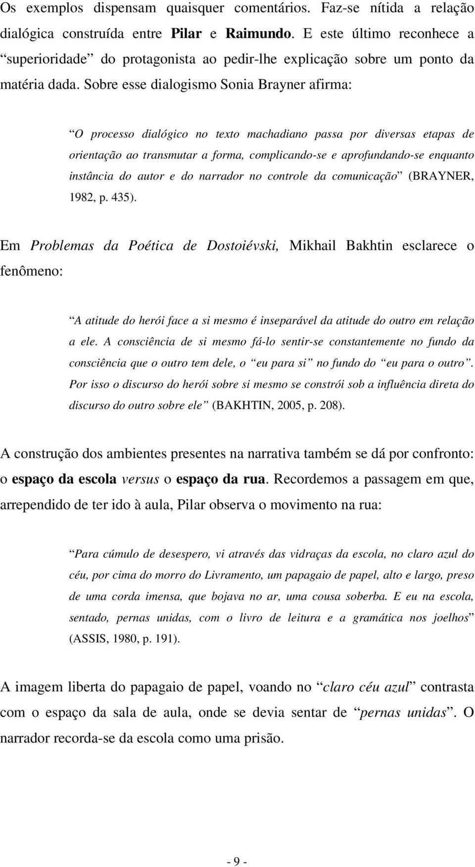 Sobre esse dialogismo Sonia Brayner afirma: O processo dialógico no texto machadiano passa por diversas etapas de orientação ao transmutar a forma, complicando-se e aprofundando-se enquanto instância