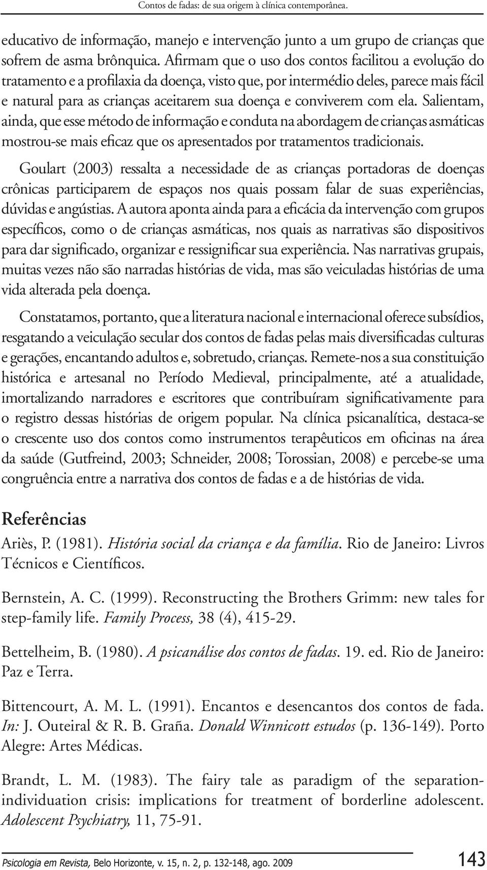 conviverem com ela. Salientam, ainda, que esse método de informação e conduta na abordagem de crianças asmáticas mostrou-se mais eficaz que os apresentados por tratamentos tradicionais.