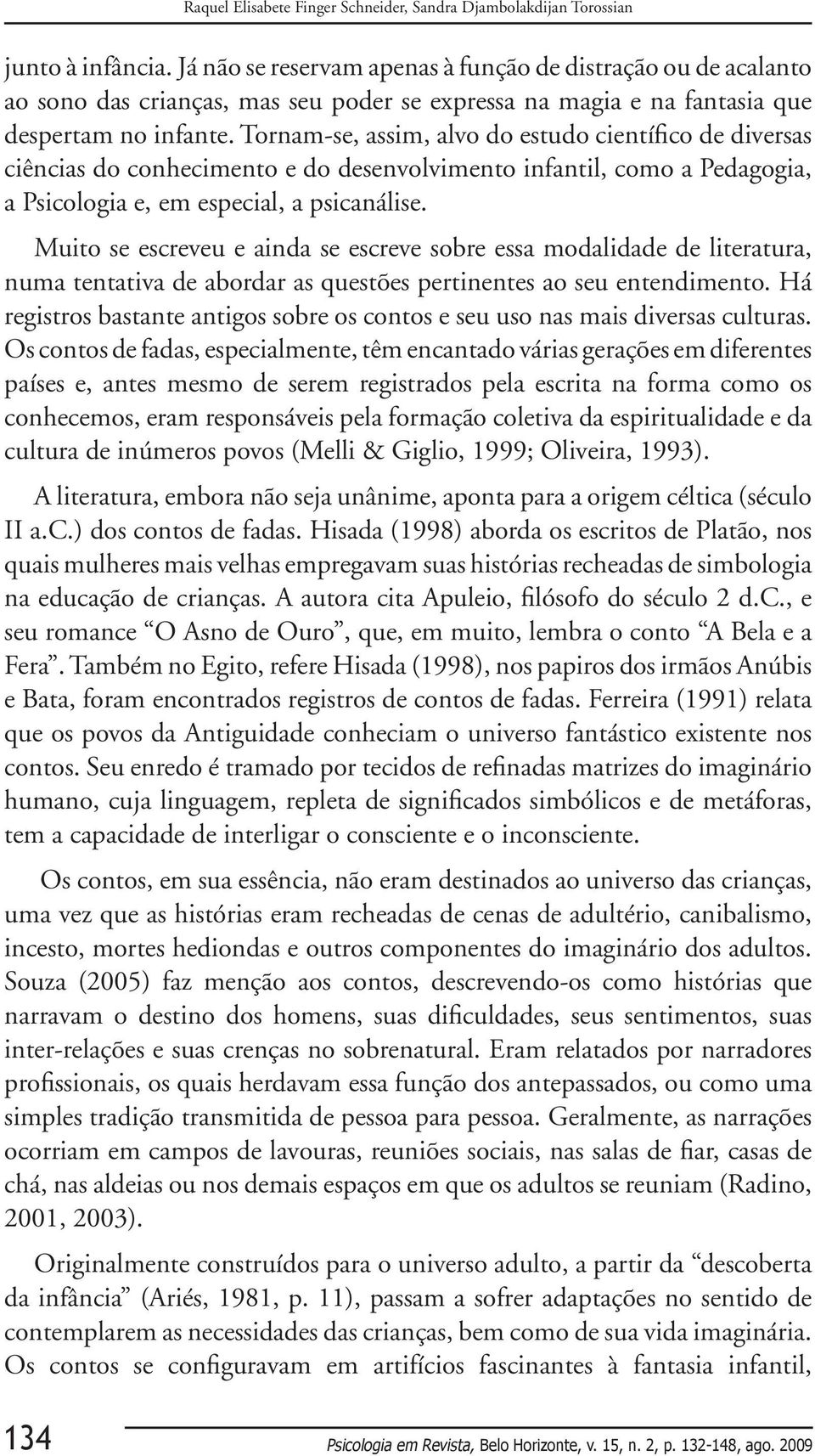 Tornam-se, assim, alvo do estudo científico de diversas ciências do conhecimento e do desenvolvimento infantil, como a Pedagogia, a Psicologia e, em especial, a psicanálise.