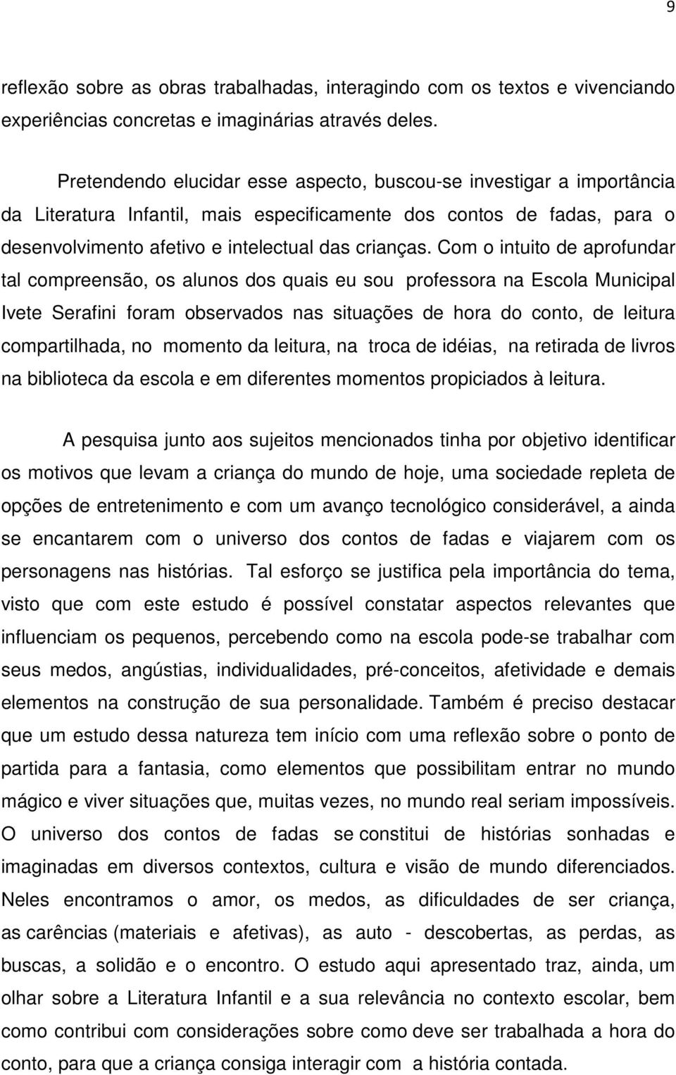 Com o intuito de aprofundar tal compreensão, os alunos dos quais eu sou professora na Escola Municipal Ivete Serafini foram observados nas situações de hora do conto, de leitura compartilhada, no