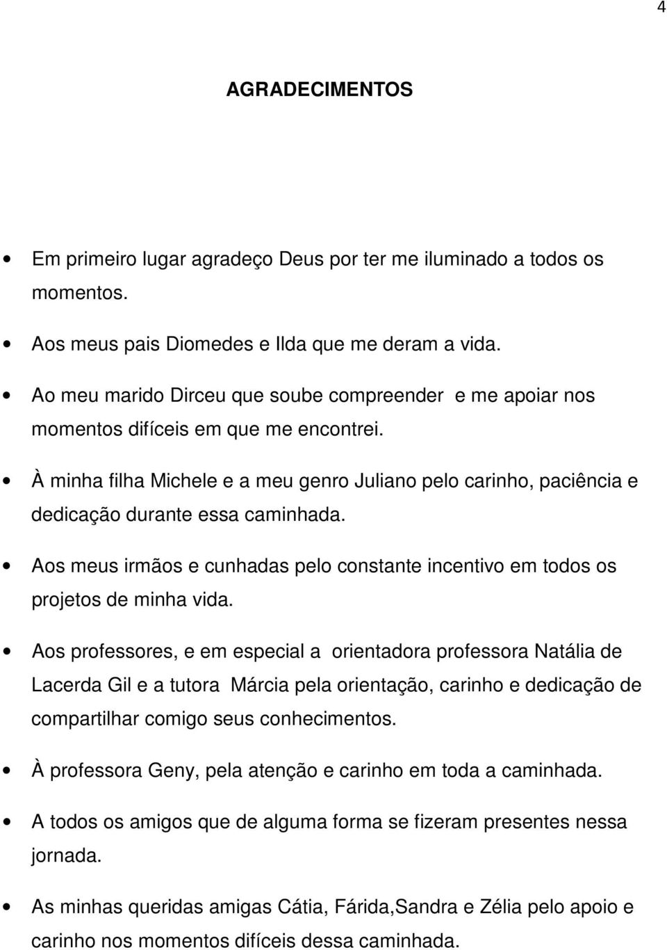 À minha filha Michele e a meu genro Juliano pelo carinho, paciência e dedicação durante essa caminhada. Aos meus irmãos e cunhadas pelo constante incentivo em todos os projetos de minha vida.