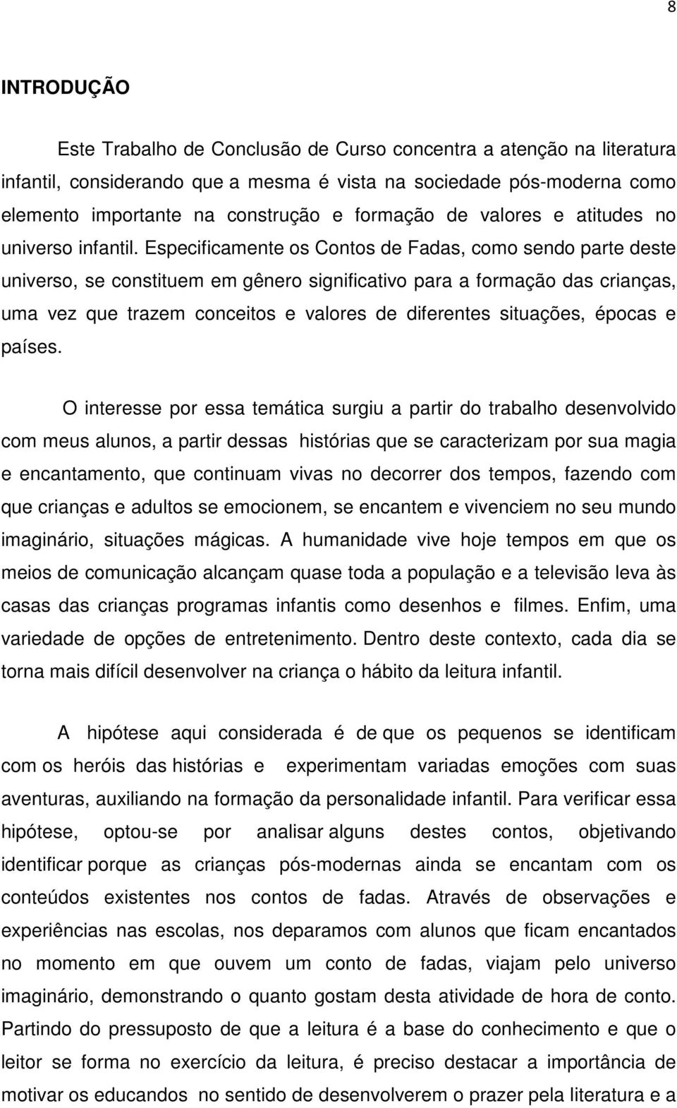 Especificamente os Contos de Fadas, como sendo parte deste universo, se constituem em gênero significativo para a formação das crianças, uma vez que trazem conceitos e valores de diferentes