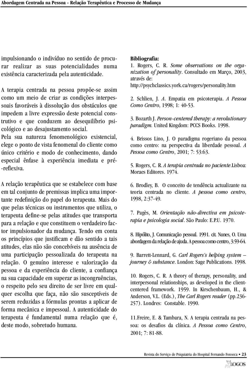 A terapia centrada na pessoa propõe-se assim como um meio de criar as condições interpessoais favoráveis à dissolução dos obstáculos que impedem a livre expressão deste potencial const rutivo e que