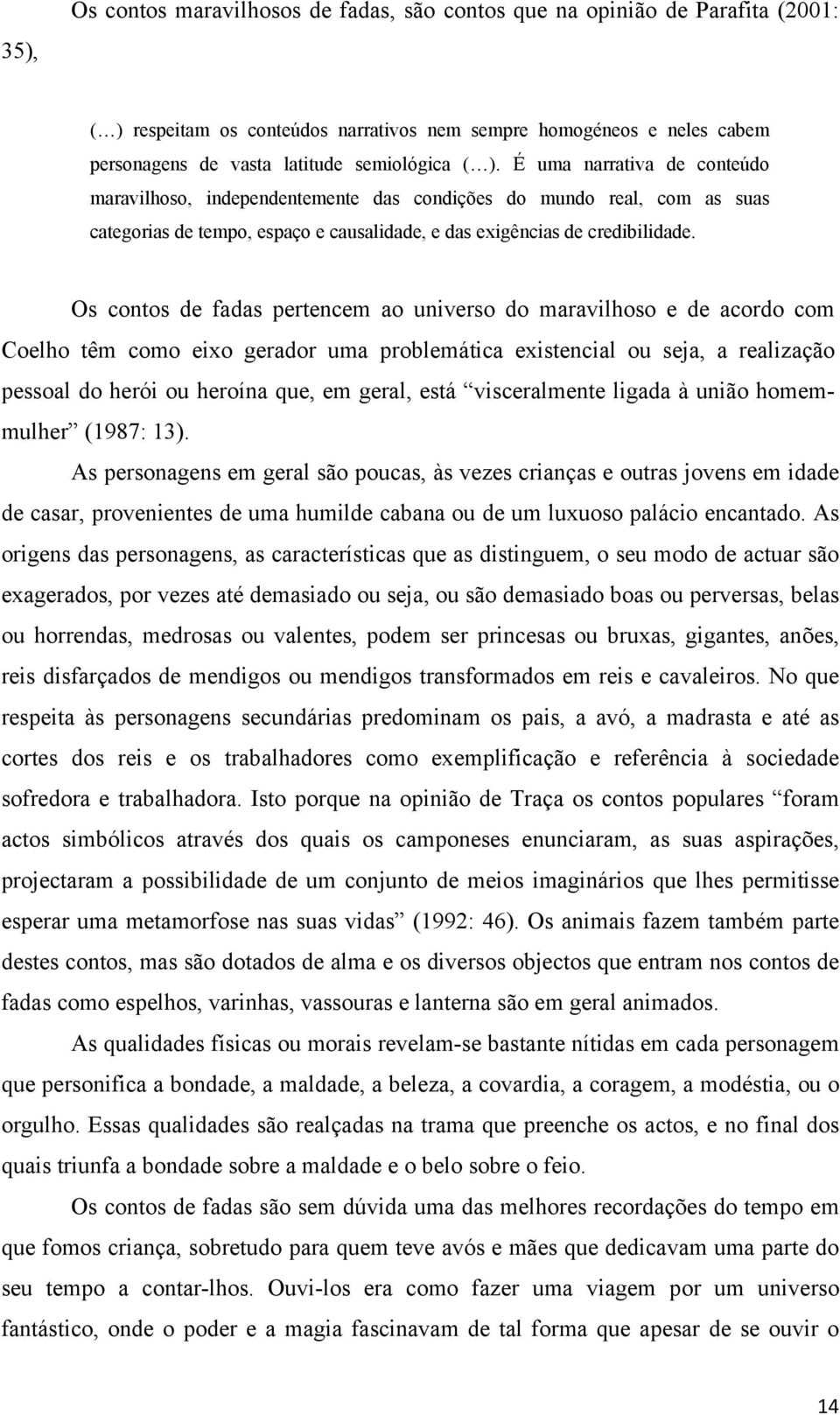 Os contos de fadas pertencem ao universo do maravilhoso e de acordo com Coelho têm como eixo gerador uma problemática existencial ou seja, a realização pessoal do herói ou heroína que, em geral, está