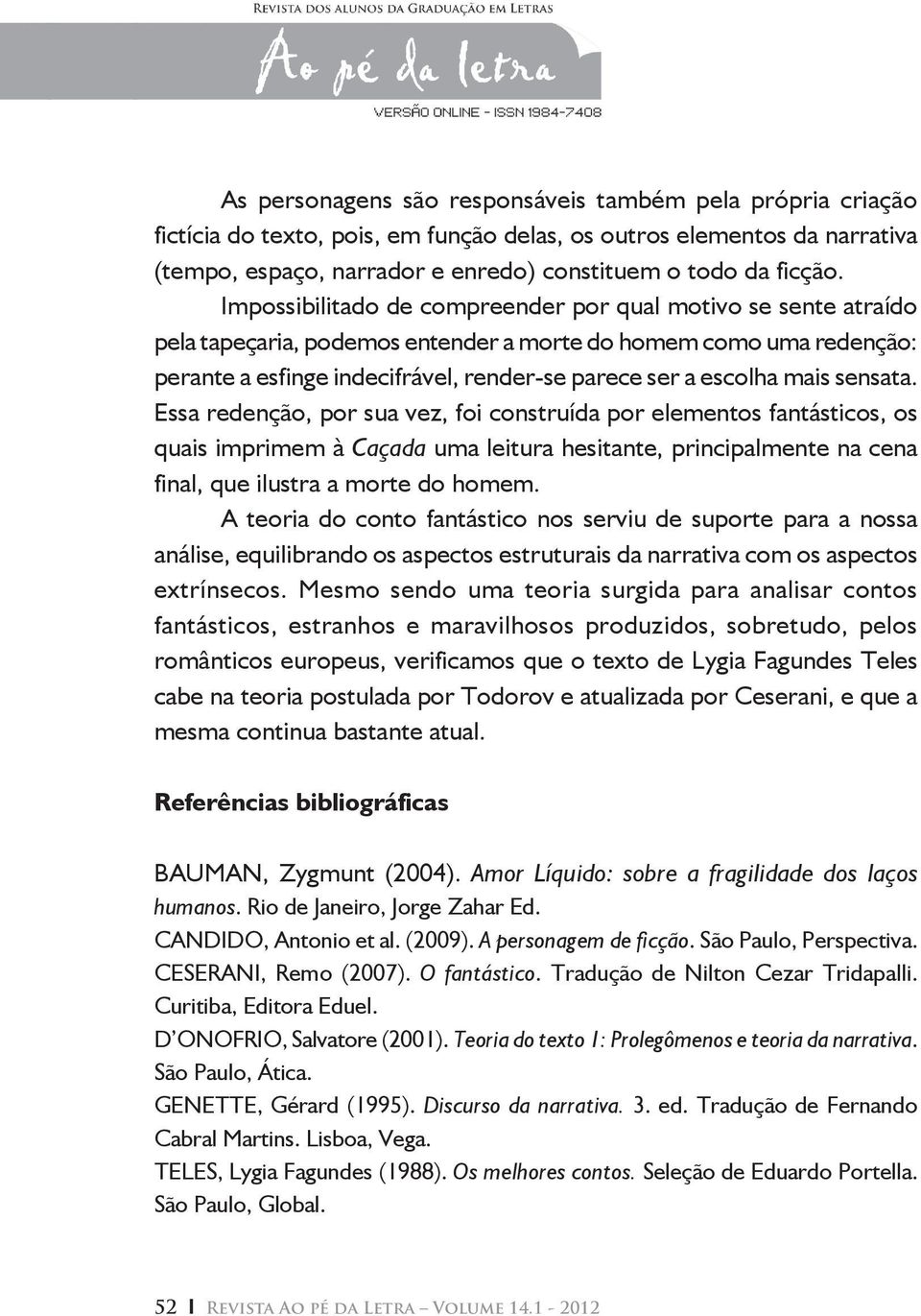 mais sensata. Essa redenção, por sua vez, foi construída por elementos fantásticos, os quais imprimem à Caçada uma leitura hesitante, principalmente na cena final, que ilustra a morte do homem.