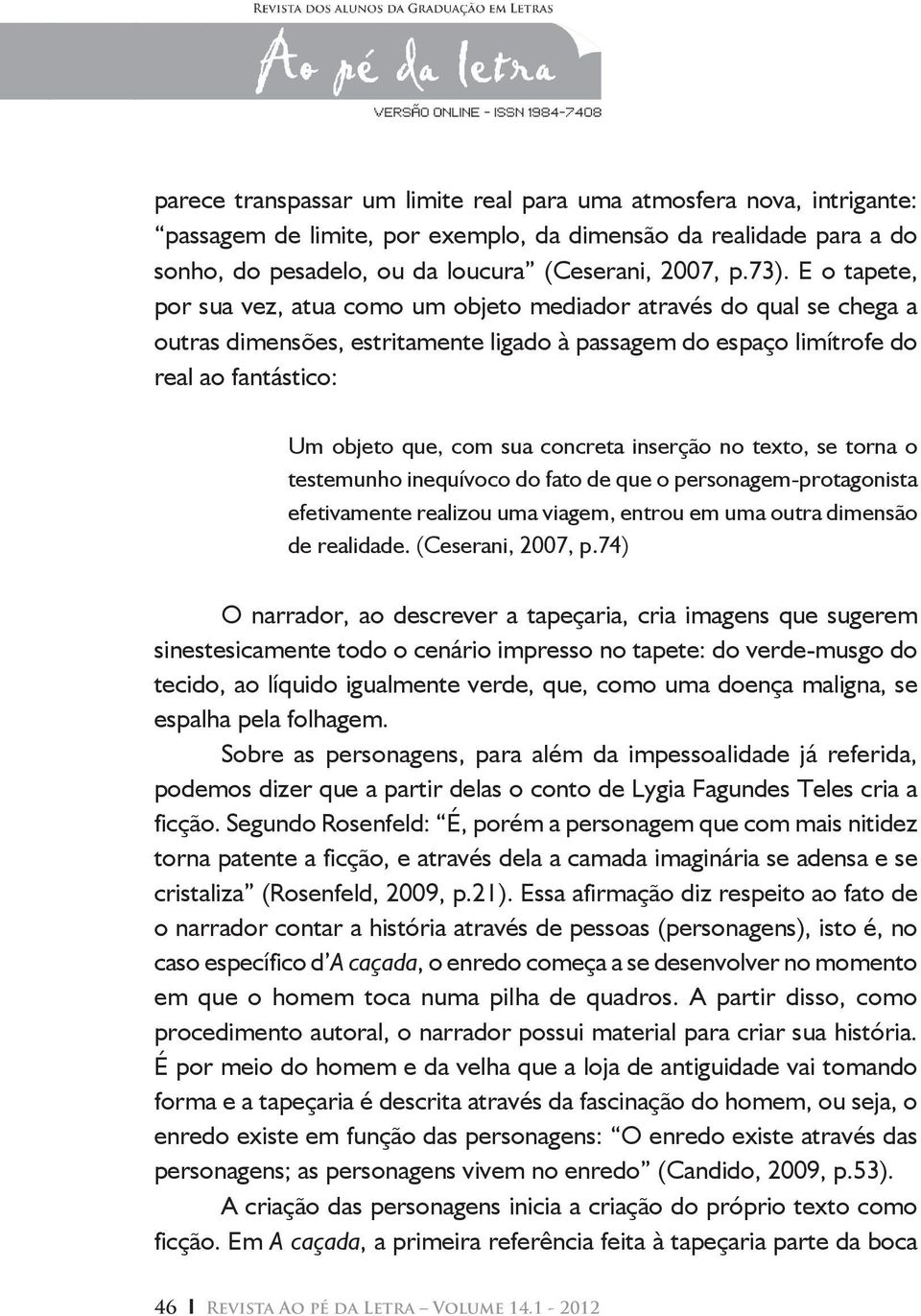 concreta inserção no texto, se torna o testemunho inequívoco do fato de que o personagem-protagonista efetivamente realizou uma viagem, entrou em uma outra dimensão de realidade. (Ceserani, 2007, p.