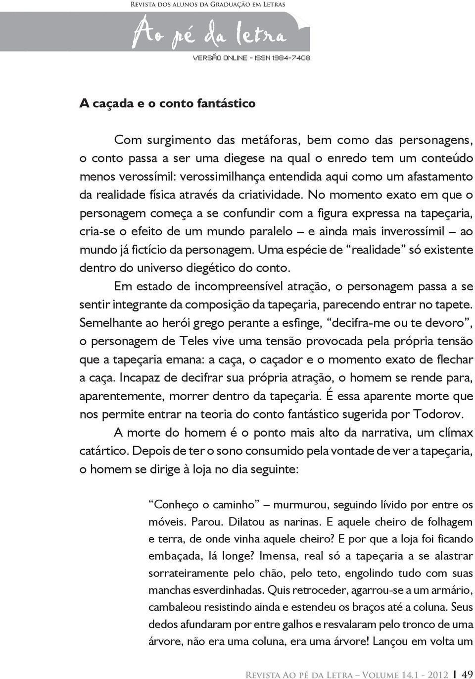 No momento exato em que o personagem começa a se confundir com a figura expressa na tapeçaria, cria-se o efeito de um mundo paralelo e ainda mais inverossímil ao mundo já fictício da personagem.