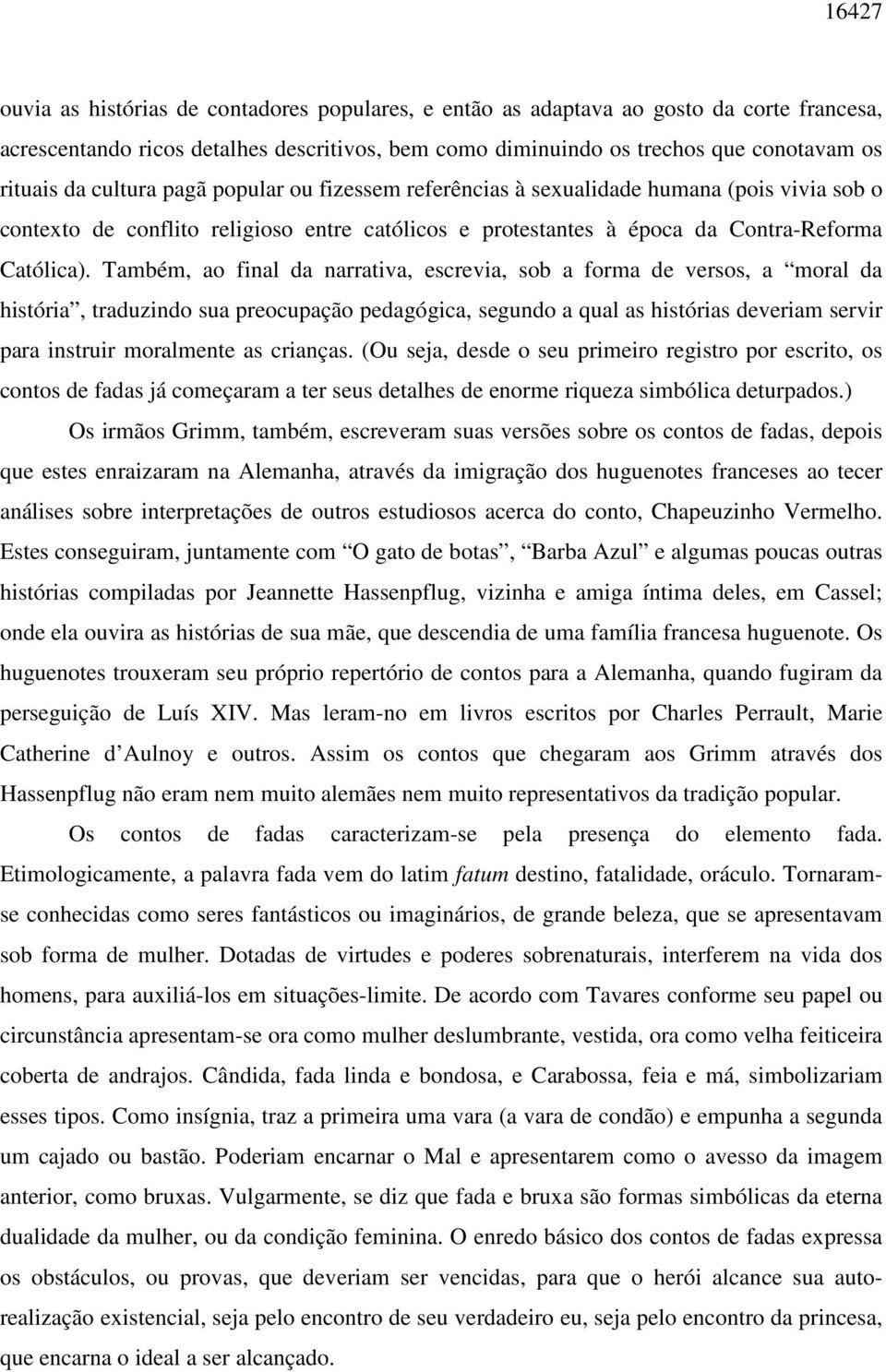 Também, ao final da narrativa, escrevia, sob a forma de versos, a moral da história, traduzindo sua preocupação pedagógica, segundo a qual as histórias deveriam servir para instruir moralmente as