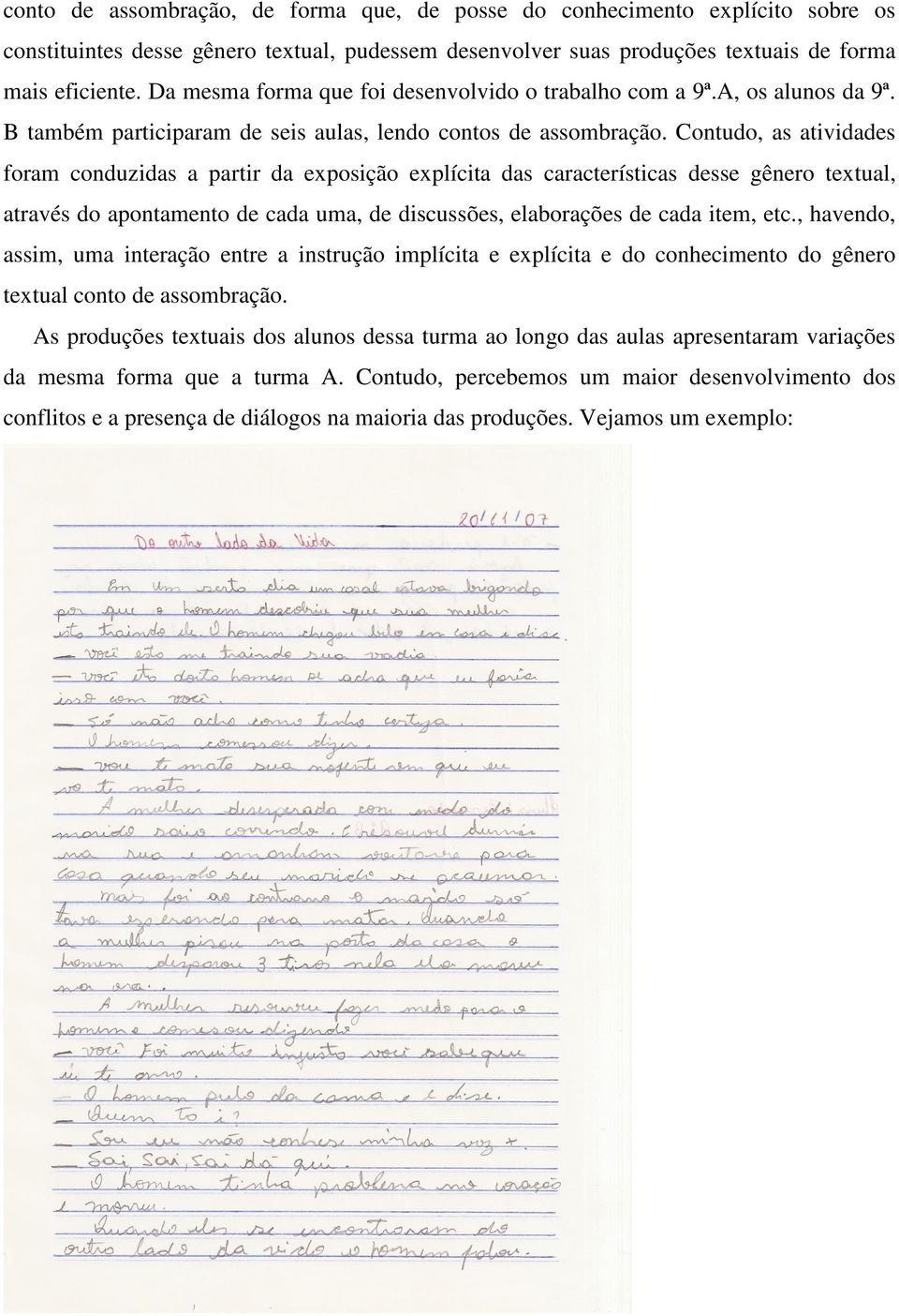 Contudo, as atividades foram conduzidas a partir da exposição explícita das características desse gênero textual, através do apontamento de cada uma, de discussões, elaborações de cada item, etc.