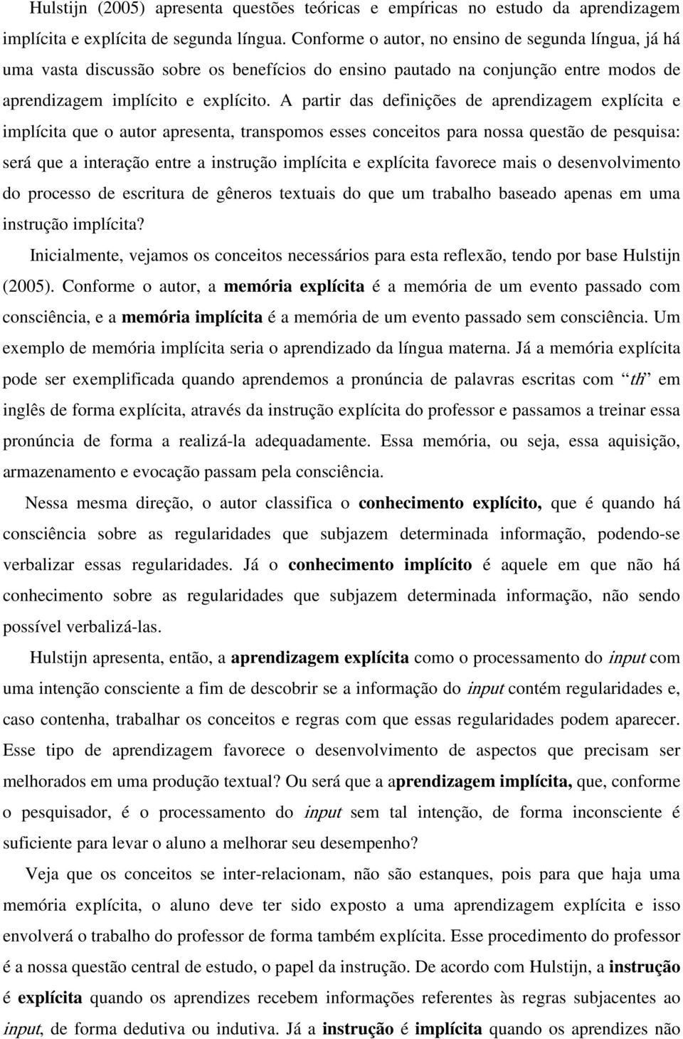 A partir das definições de aprendizagem explícita e implícita que o autor apresenta, transpomos esses conceitos para nossa questão de pesquisa: será que a interação entre a instrução implícita e