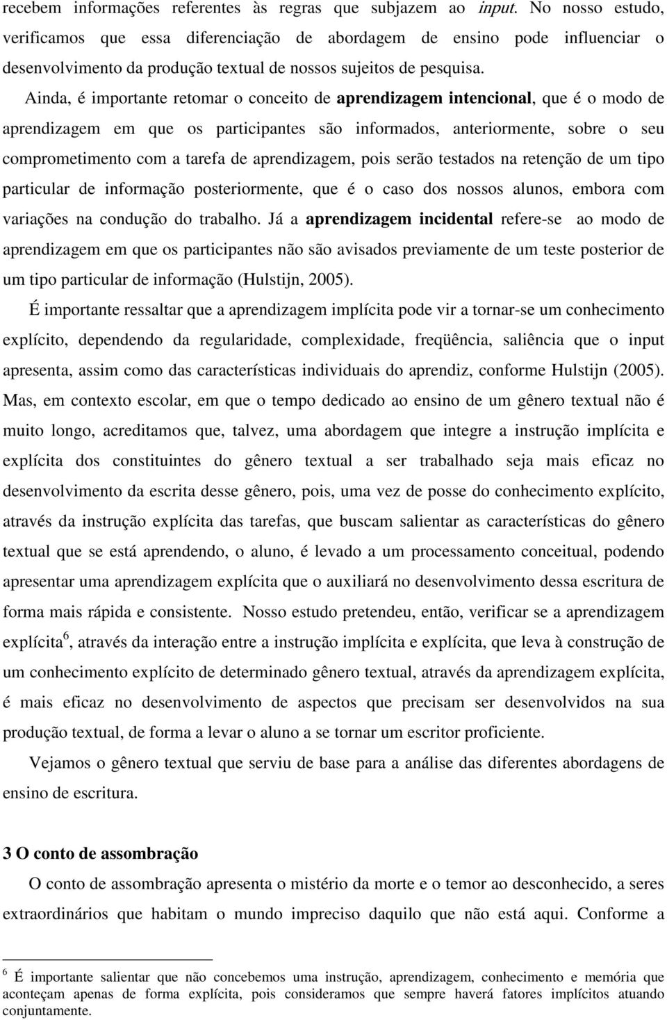 Ainda, é importante retomar o conceito de aprendizagem intencional, que é o modo de aprendizagem em que os participantes são informados, anteriormente, sobre o seu comprometimento com a tarefa de