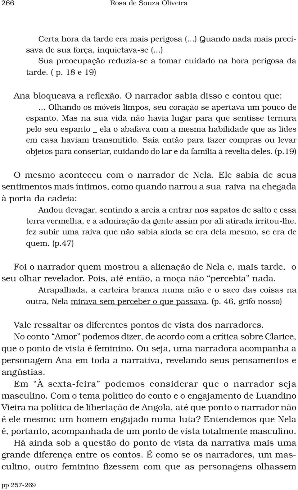 Mas na sua vida não havia lugar para que sentisse ternura pelo seu espanto _ ela o abafava com a mesma habilidade que as lides em casa haviam transmitido.