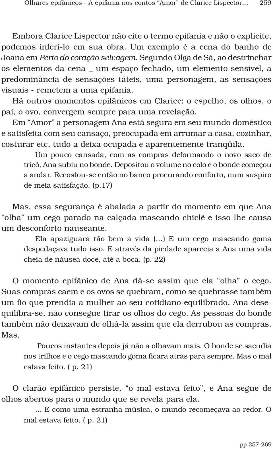 Há outros momentos epifânicos em Clarice: o espelho, os olhos, o pai, o ovo, convergem sempre para uma revelação.