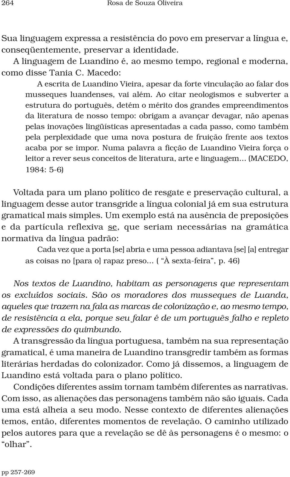 Ao citar neologismos e subverter a estrutura do português, detém o mérito dos grandes empreendimentos da literatura de nosso tempo: obrigam a avançar devagar, não apenas pelas inovações lingüísticas