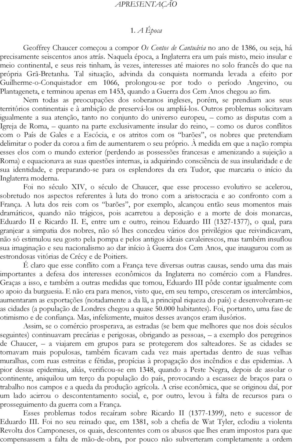 Tal situação, advinda da conquista normanda levada a efeito por Guilherme-o-Conquistador em 1066, prolongou-se por todo o período Angevino, ou Plantageneta, e terminou apenas em 1453, quando a Guerra