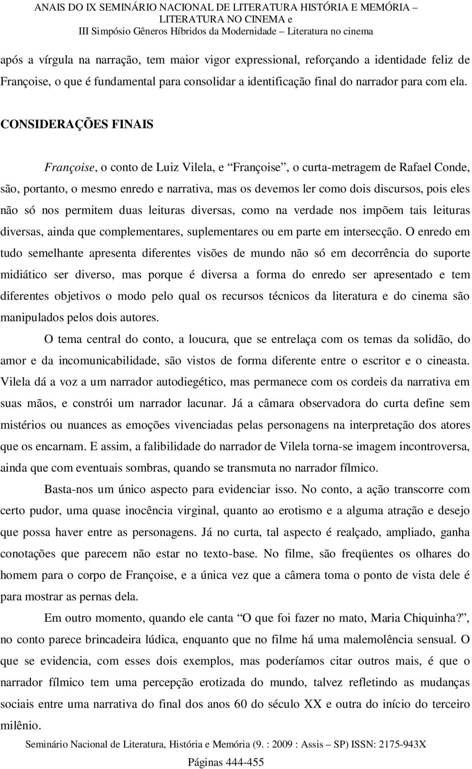 só nos permitem duas leituras diversas, como na verdade nos impõem tais leituras diversas, ainda que complementares, suplementares ou em parte em intersecção.