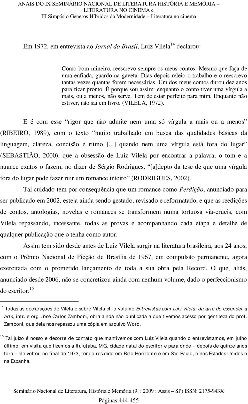 É porque sou assim: enquanto o conto tiver uma vírgula a mais, ou a menos, não serve. Tem de estar perfeito para mim. Enquanto não estiver, não sai em livro. (VILELA, 1972).