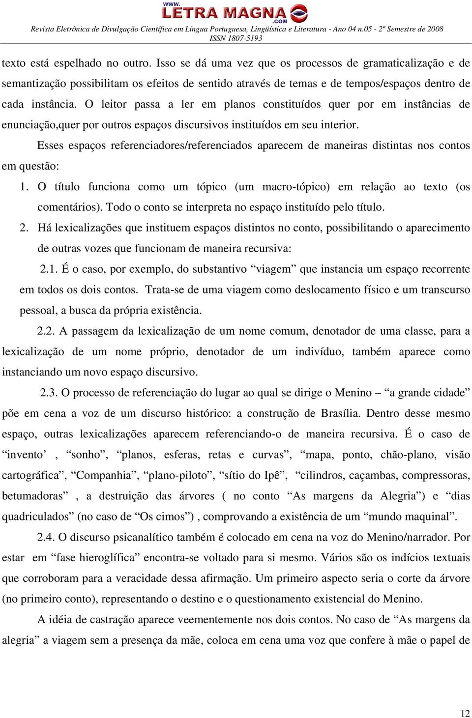 O leitor passa a ler em planos constituídos quer por em instâncias de enunciação,quer por outros espaços discursivos instituídos em seu interior.