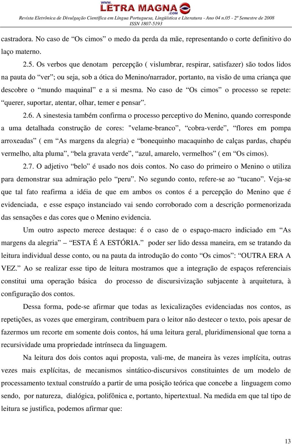 maquinal e a si mesma. No caso de Os cimos o processo se repete: querer, suportar, atentar, olhar, temer e pensar. 2.6.