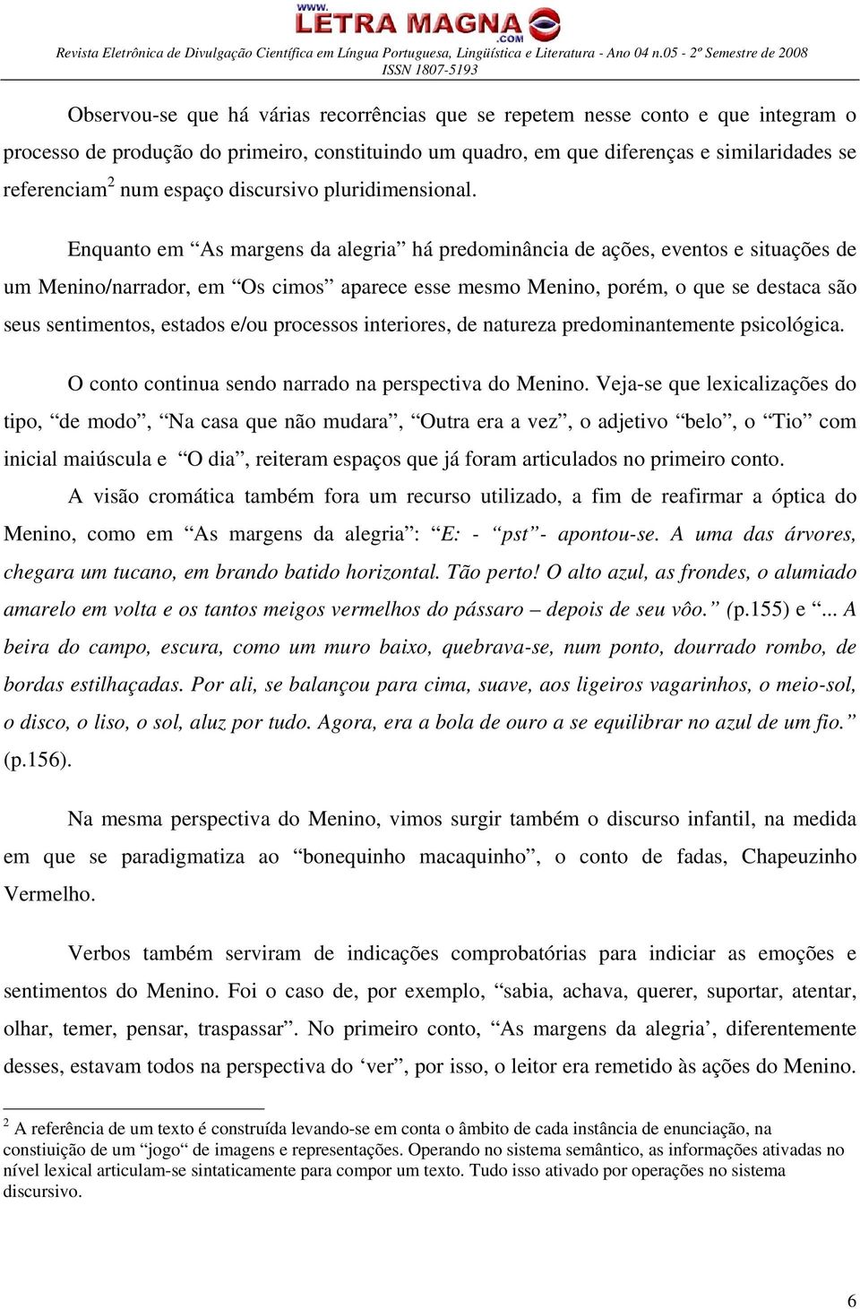 Enquanto em As margens da alegria há predominância de ações, eventos e situações de um Menino/narrador, em Os cimos aparece esse mesmo Menino, porém, o que se destaca são seus sentimentos, estados